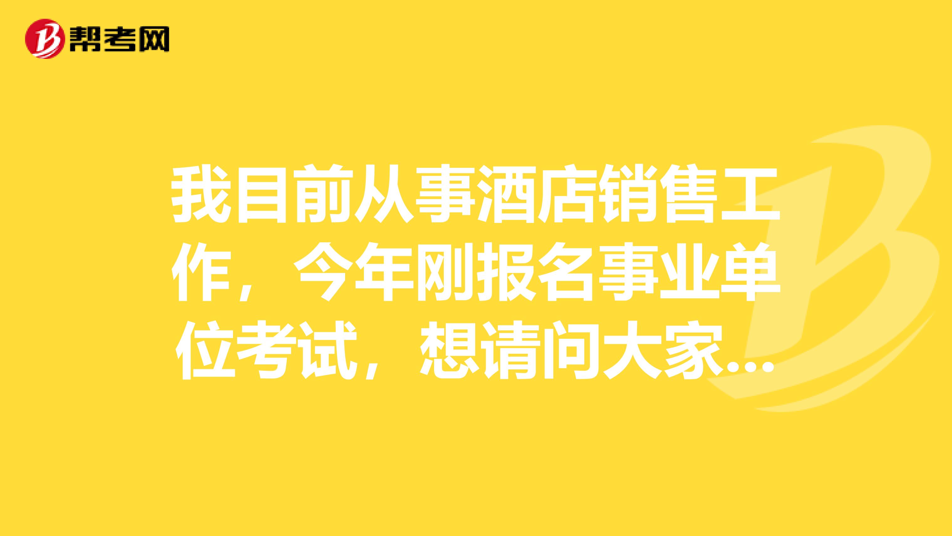 我目前从事酒店销售工作，今年刚报名事业单位考试，想请问大家事业单位如何才能顺利通过考试？