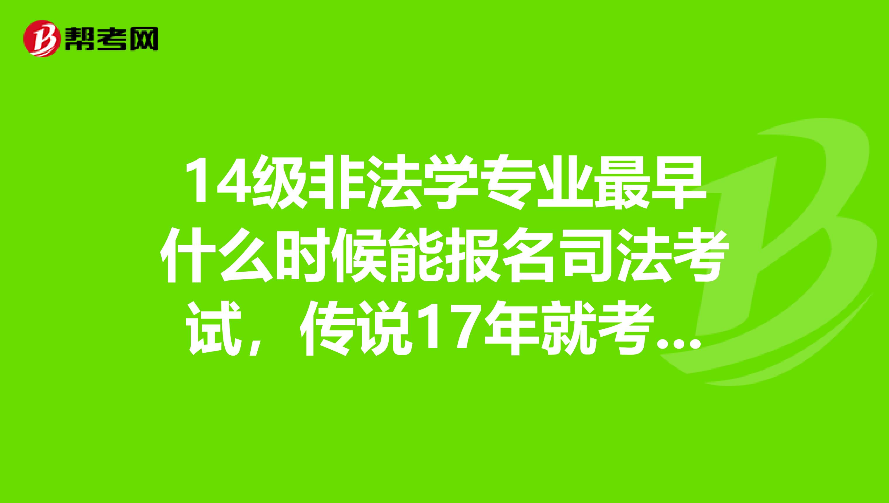 14级非法学专业最早什么时候能报名司法考试,传说17年就考不了了,是