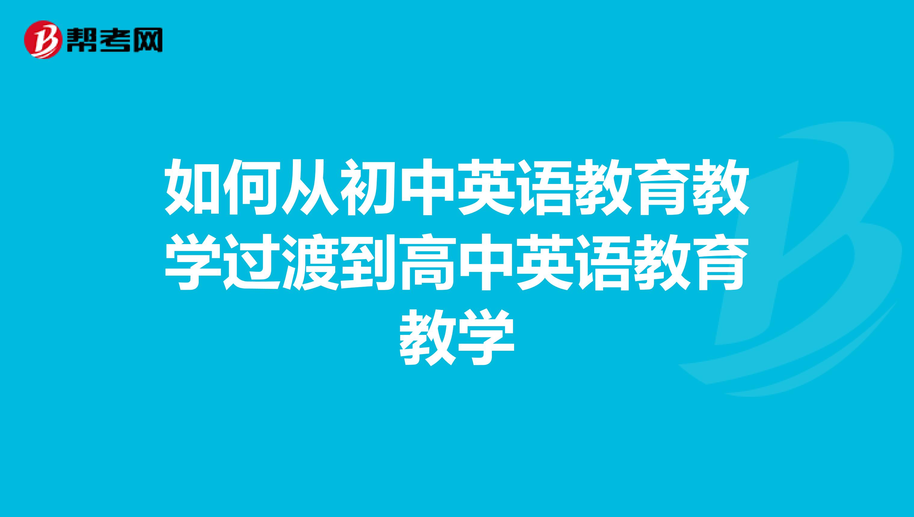 如何从初中英语教育教学过渡到高中英语教育教学