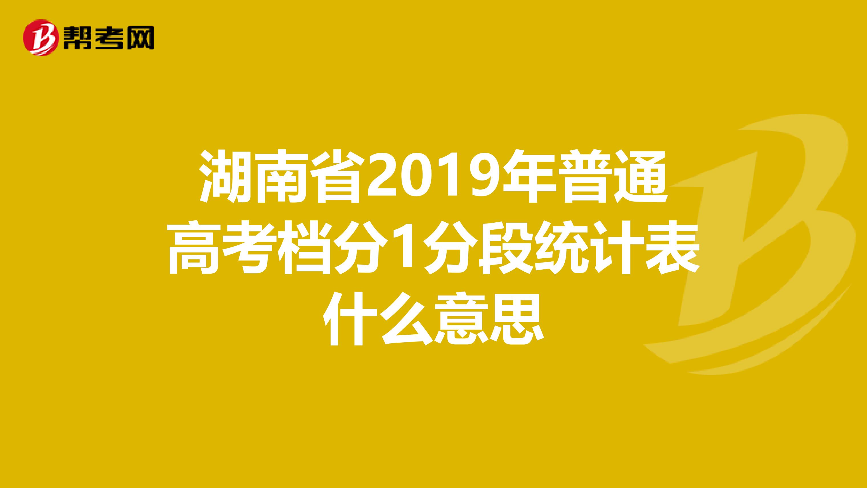 湖南省2019年普通高考档分1分段统计表什么意思