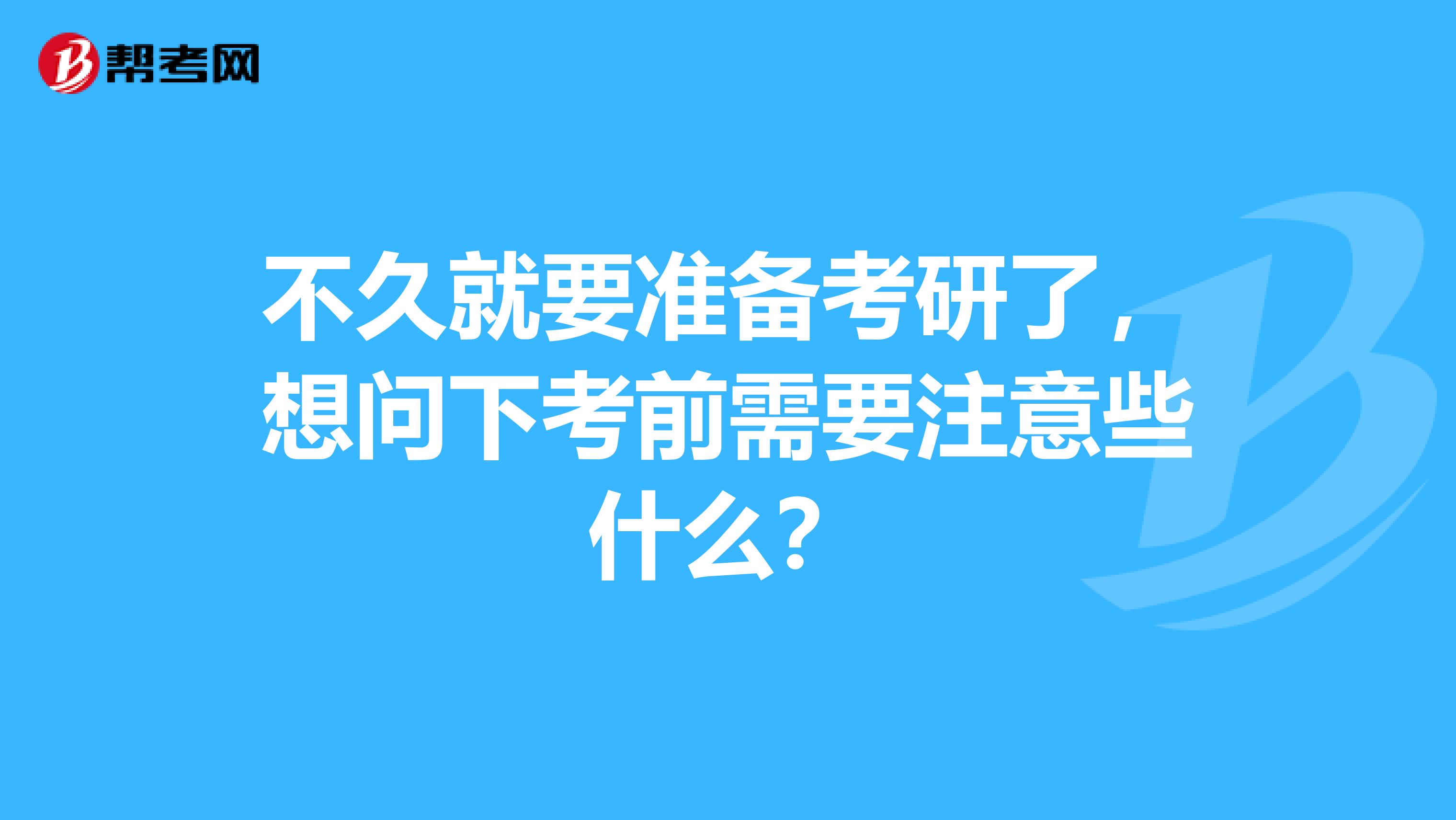 不久就要准备考研了，想问下考前需要注意些什么？