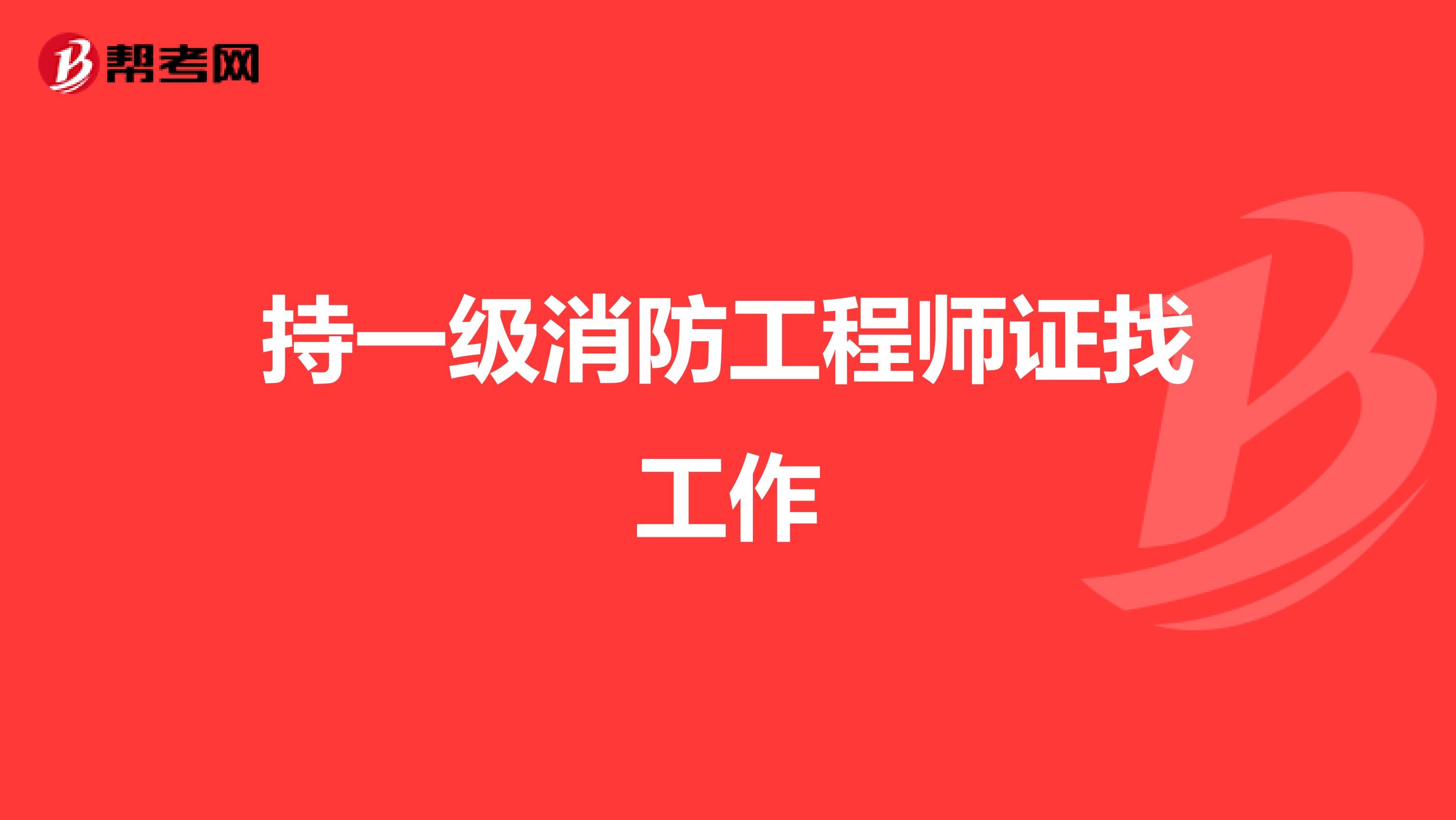 持一级消防工程师证找工作
