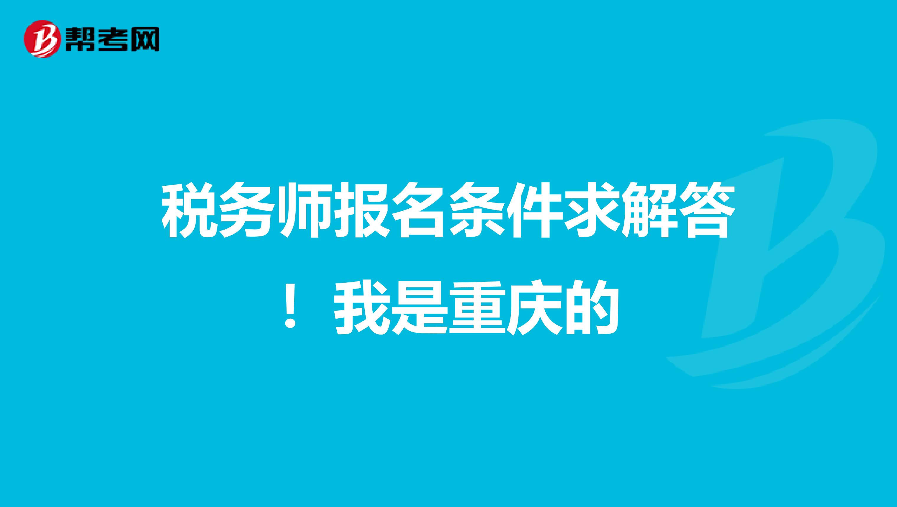 税务师报名条件求解答！我是重庆的
