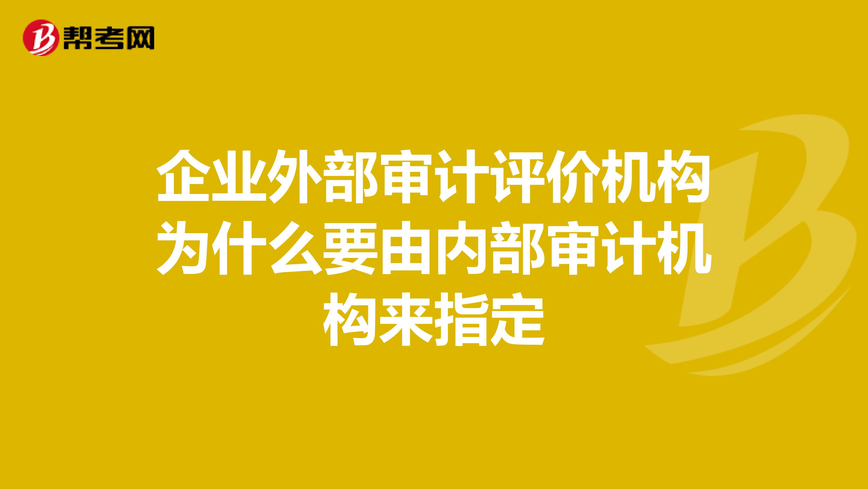 企业外部审计评价机构为什么要由内部审计机构来指定