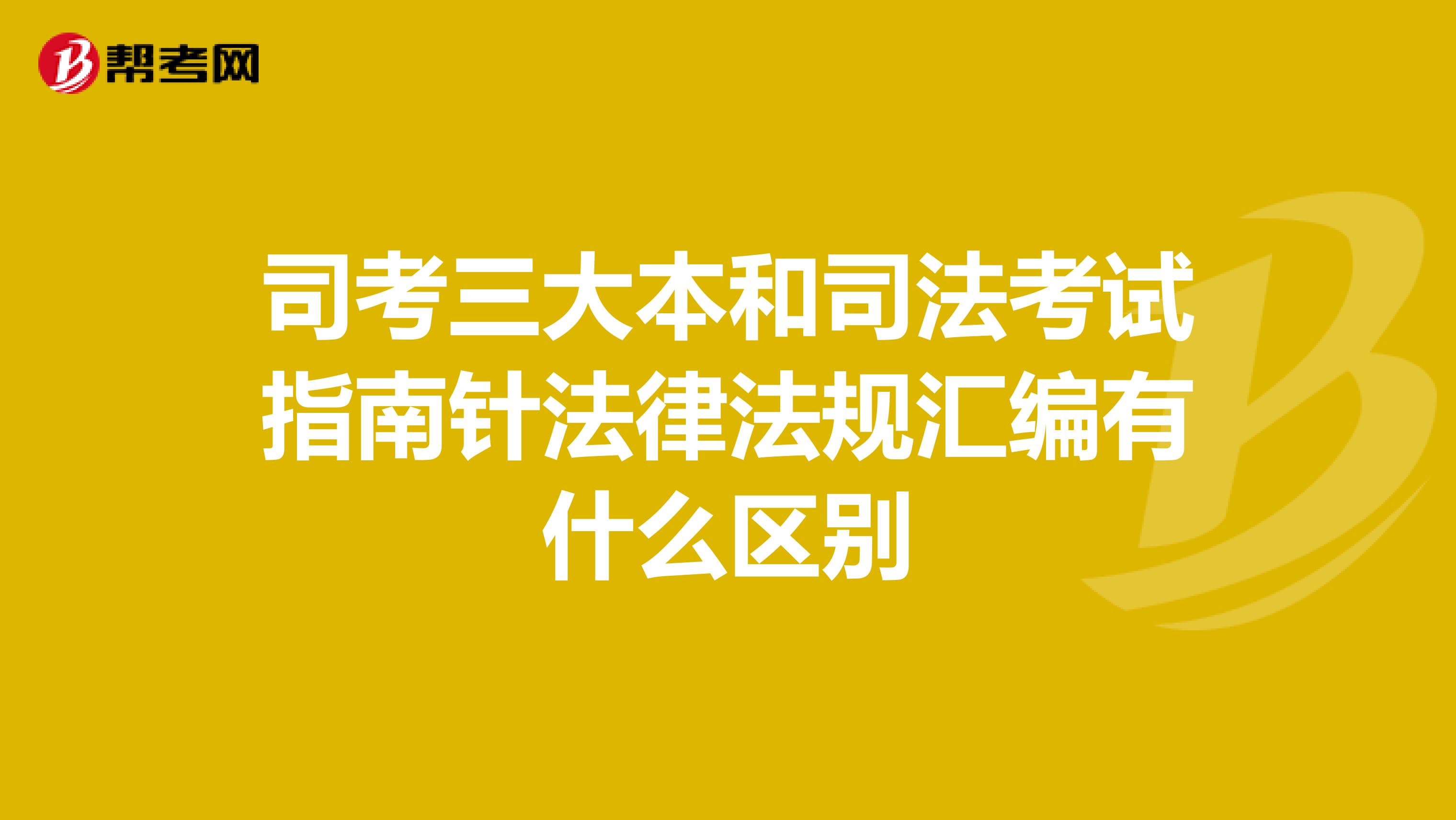 司考三大本和司法考试指南针法律法规汇编有什么区别