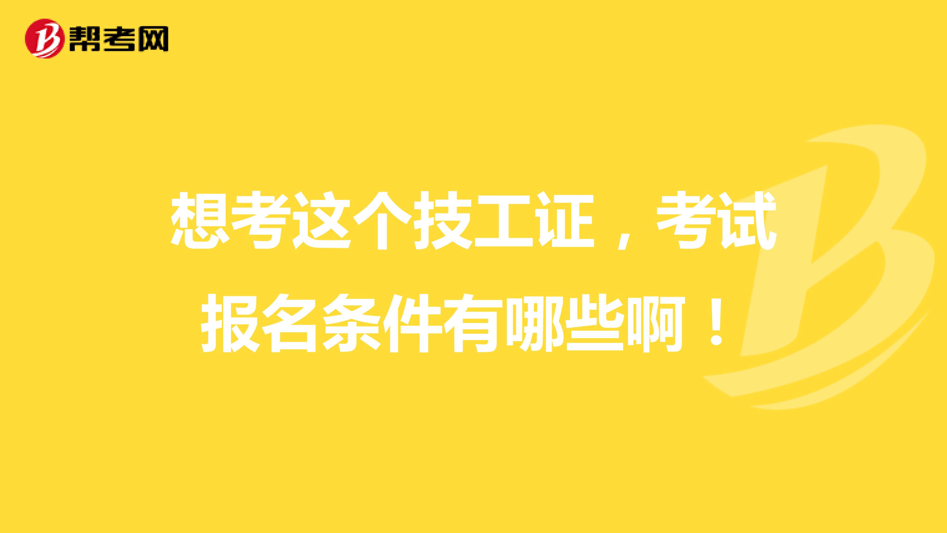 想考这个技工证，考试报名条件有哪些啊！