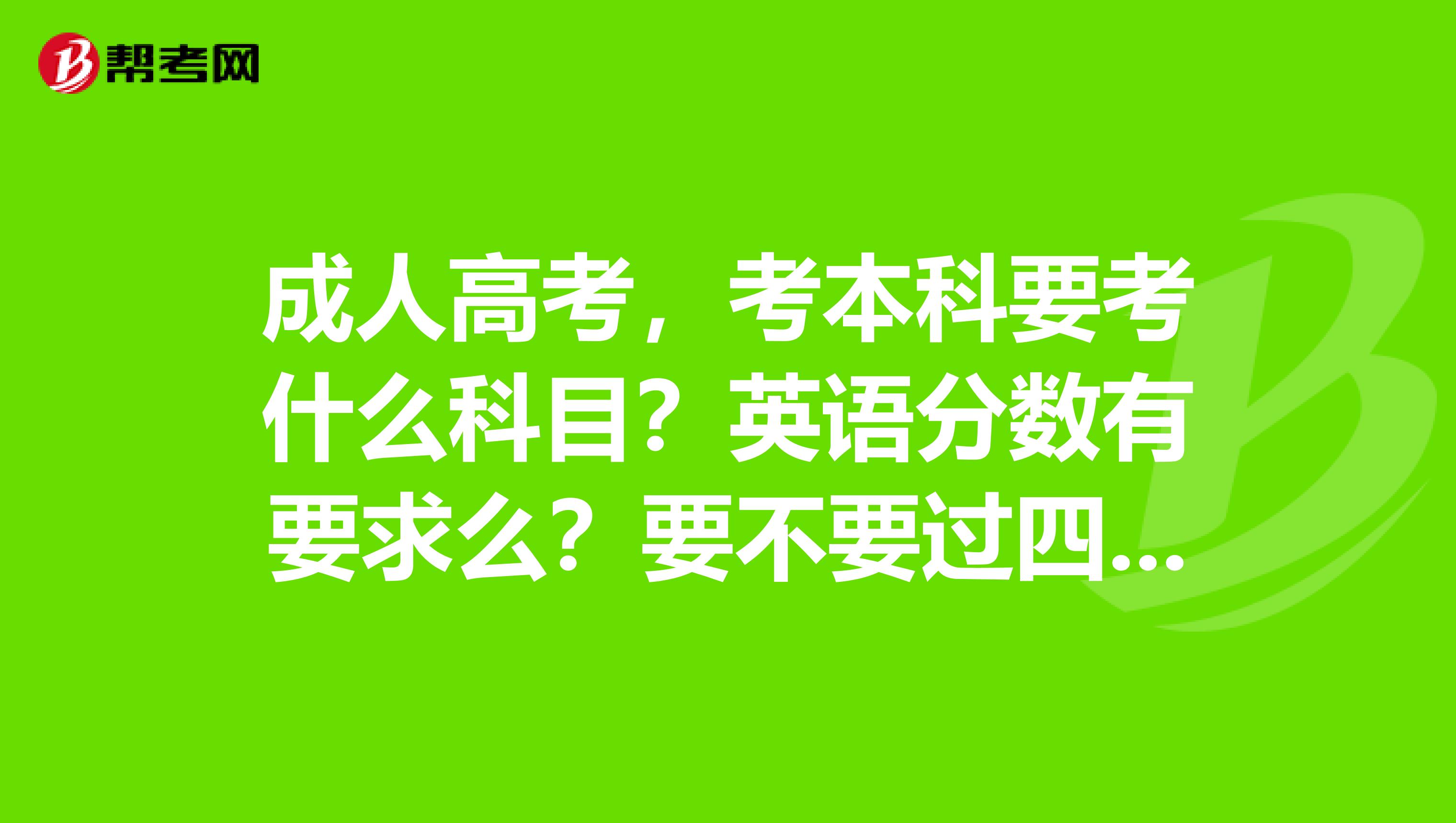 成人高考，考本科要考什么科目？英语分数有要求么？要不要过四六级？