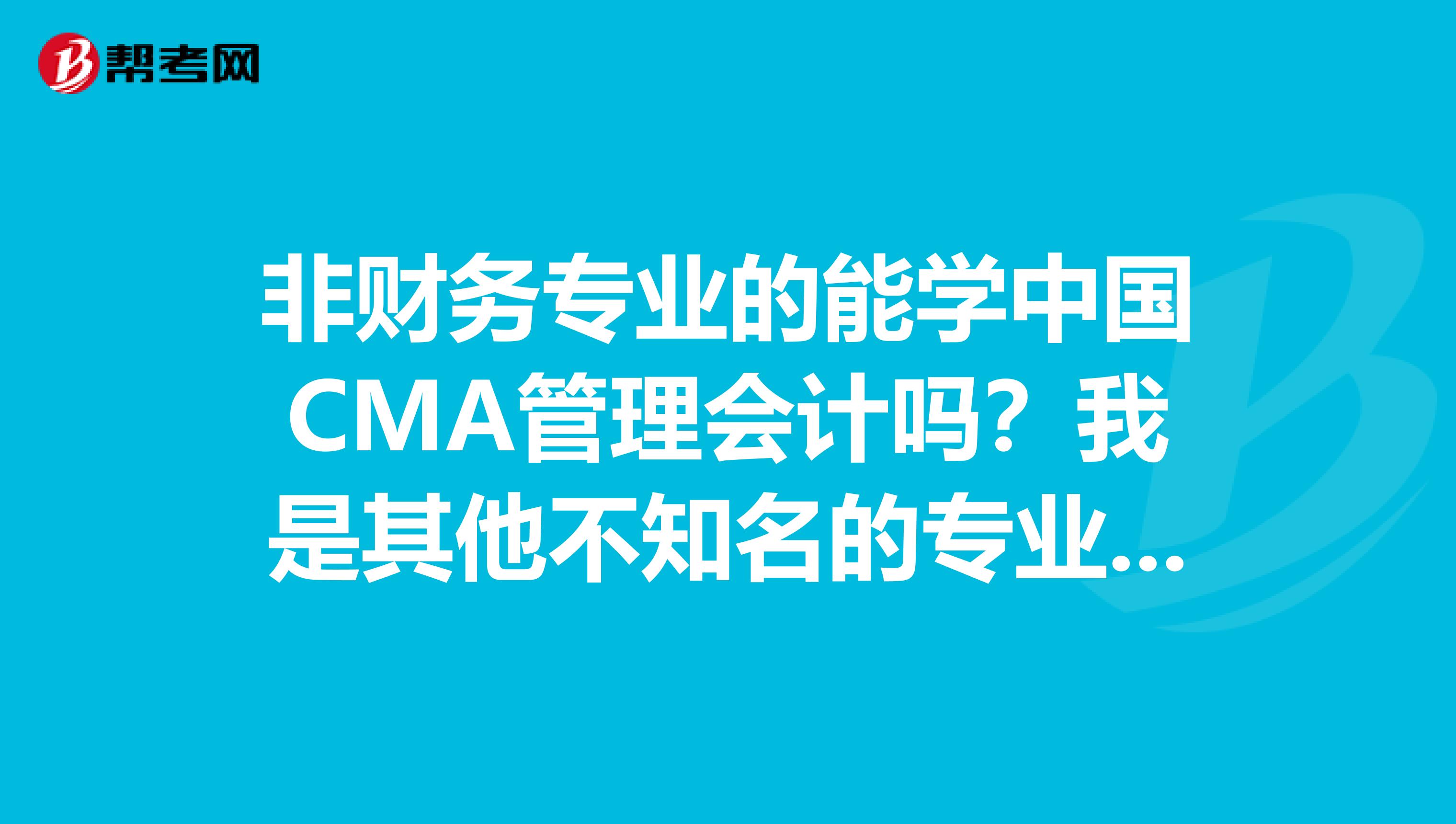 非财务专业的能学中国CMA管理会计吗？我是其他不知名的专业毕业的。