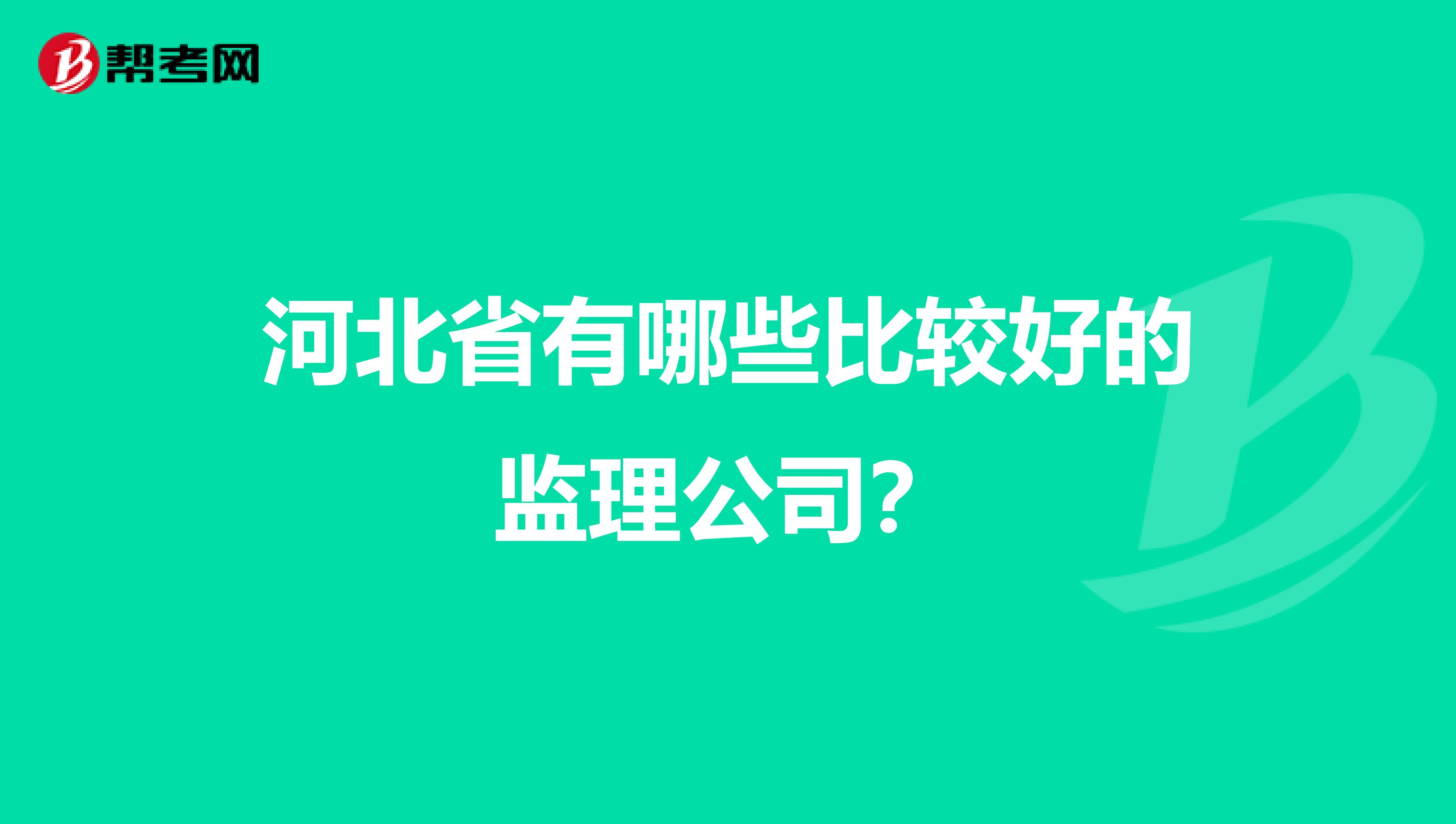 河北省有哪些比较好的监理公司？