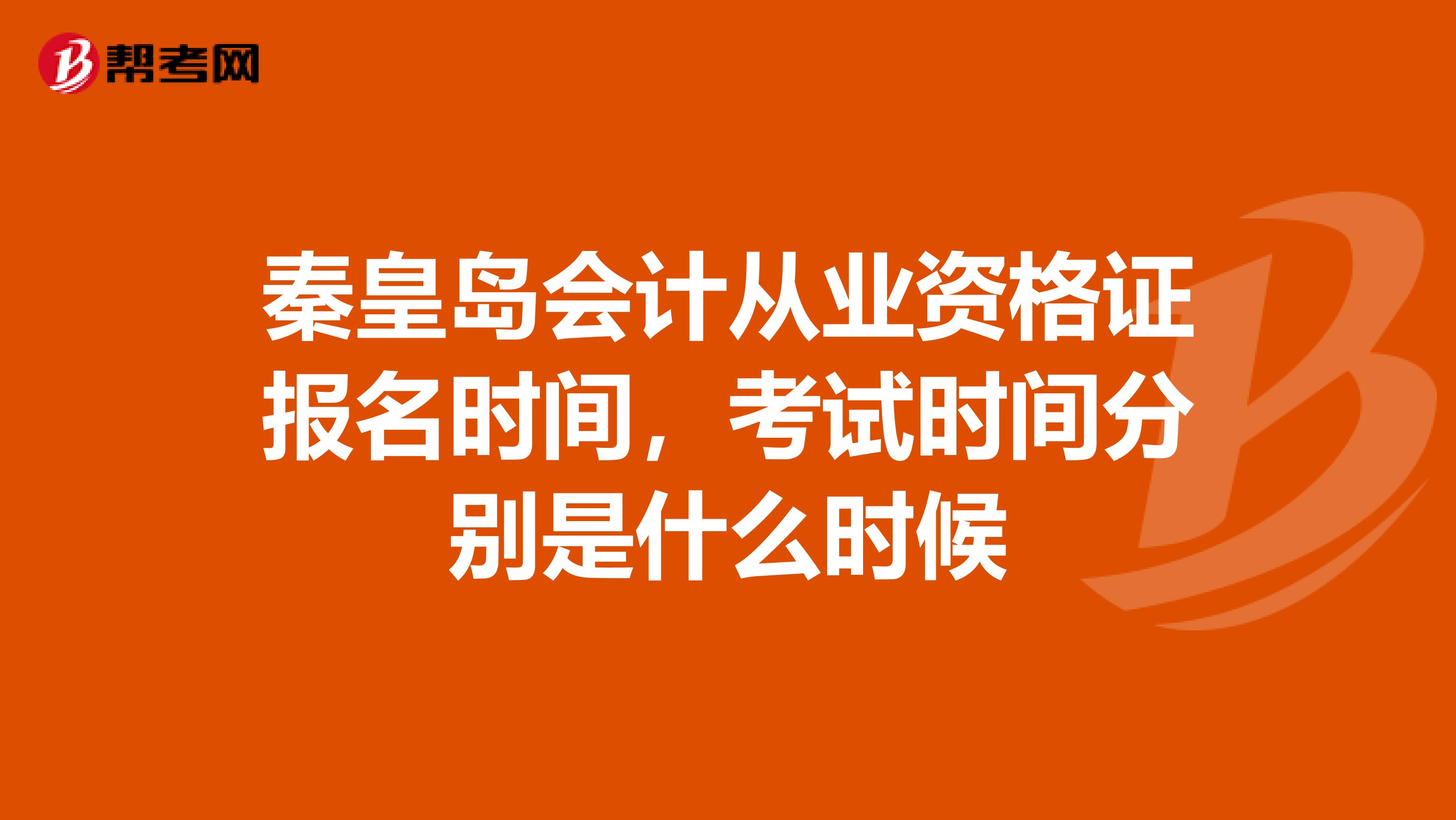 秦皇岛会计从业资格证报名时间，考试时间分别是什么时候