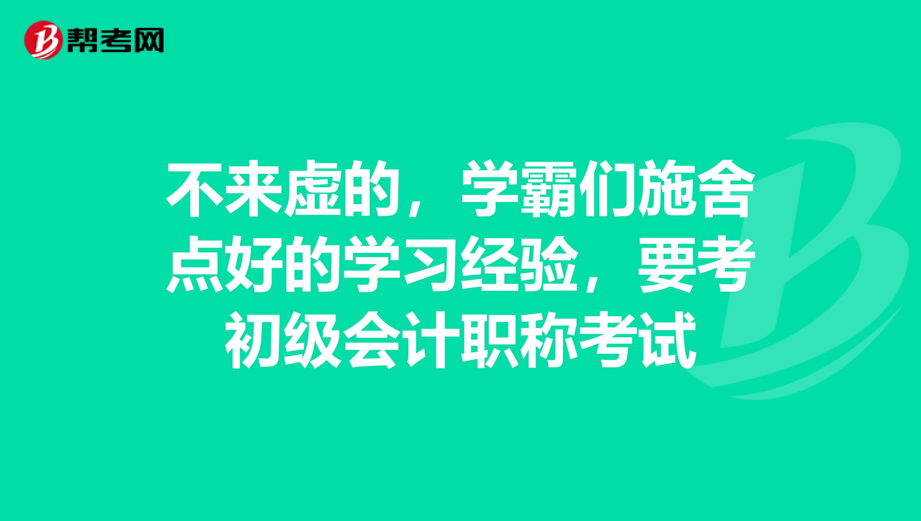 不来虚的，学霸们施舍点好的学习经验，要考初级会计职称考试