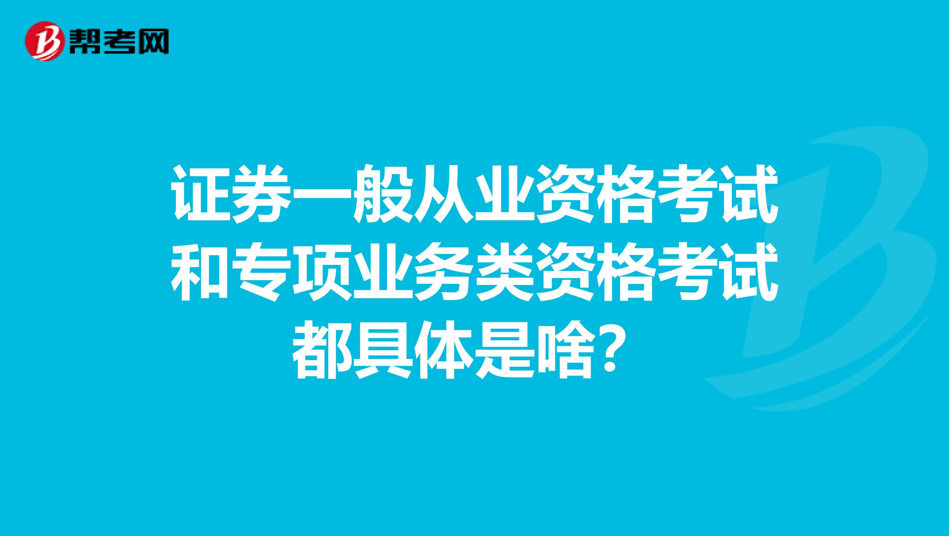 证券一般从业资格考试和专项业务类资格考试都具体是啥?