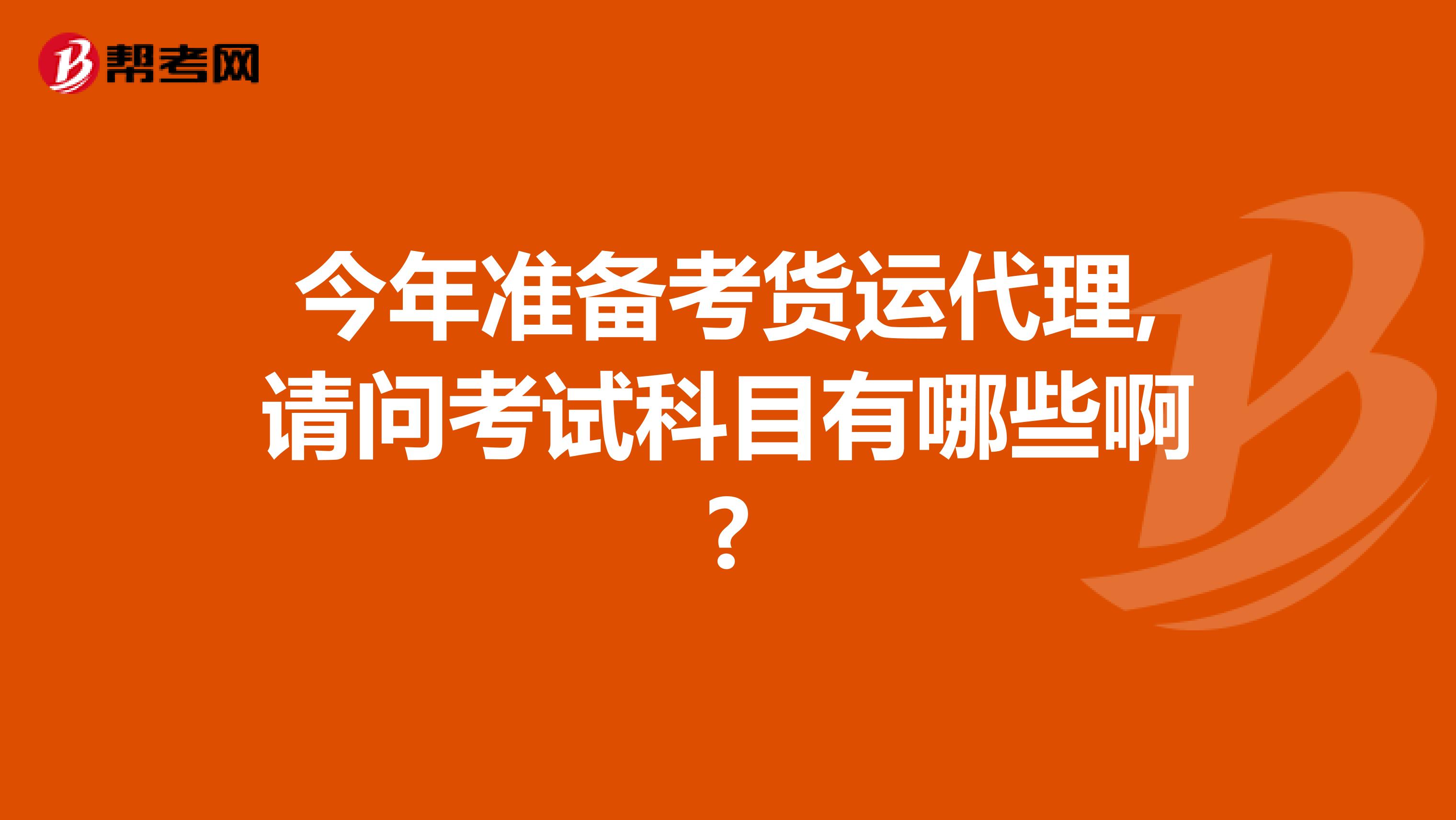 今年准备考货运代理,请问考试科目有哪些啊?