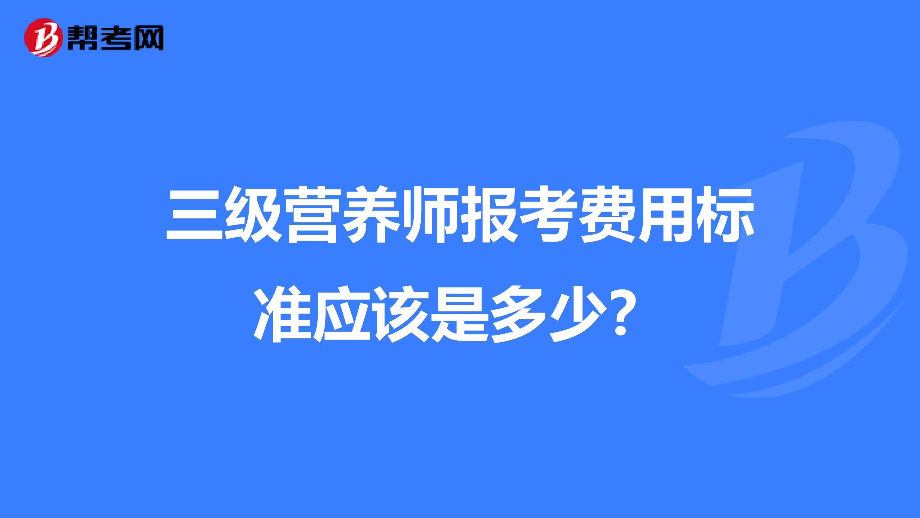 三级营养师报考费用标准应该是多少？