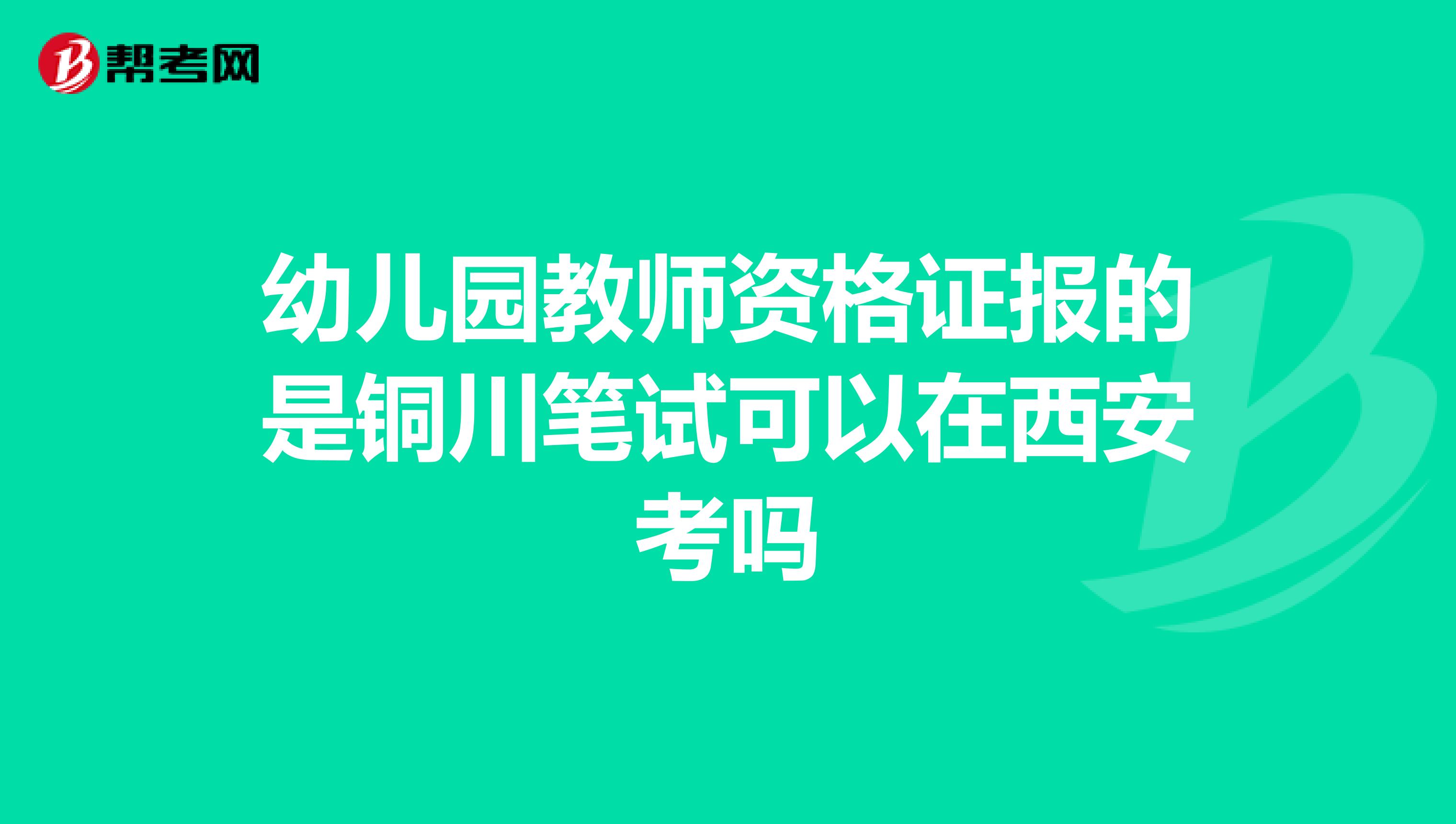 幼儿园教师资格证报的是铜川笔试可以在西安考吗