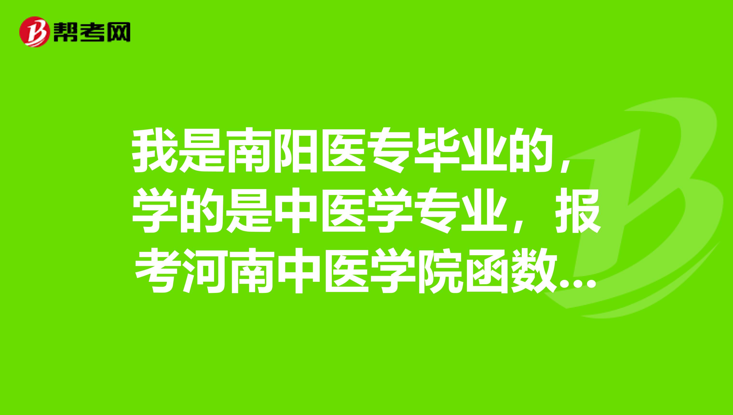 我是南陽醫專畢業的,學的是中醫學專業,報考河南中醫學院函數能報臨床