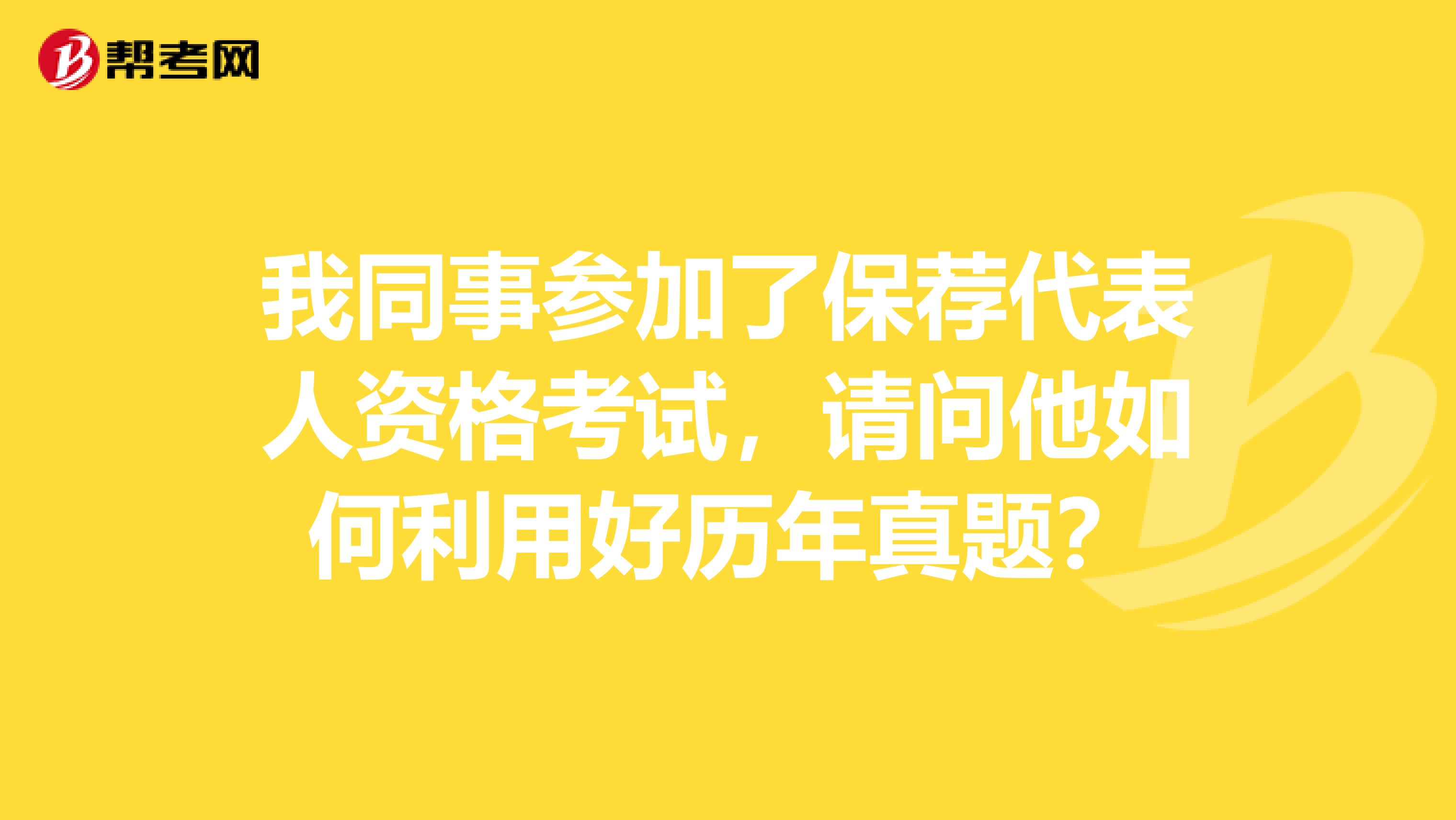 我同事參加了保薦代表人資格考試，請問他如何利用好歷年真題？