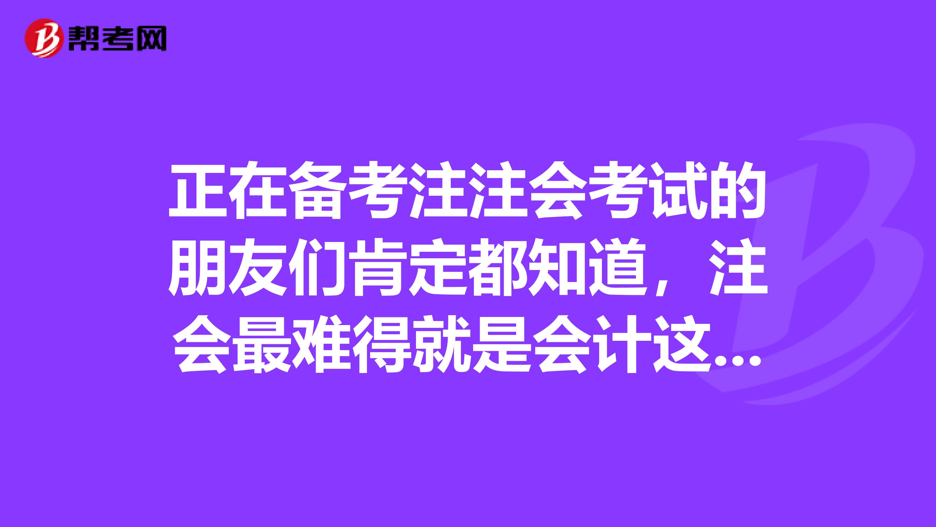 正在备考注注会考试的朋友们肯定都知道，注会最难得就是会计这一科了，那么请问一下这一科有什么特点呢？
