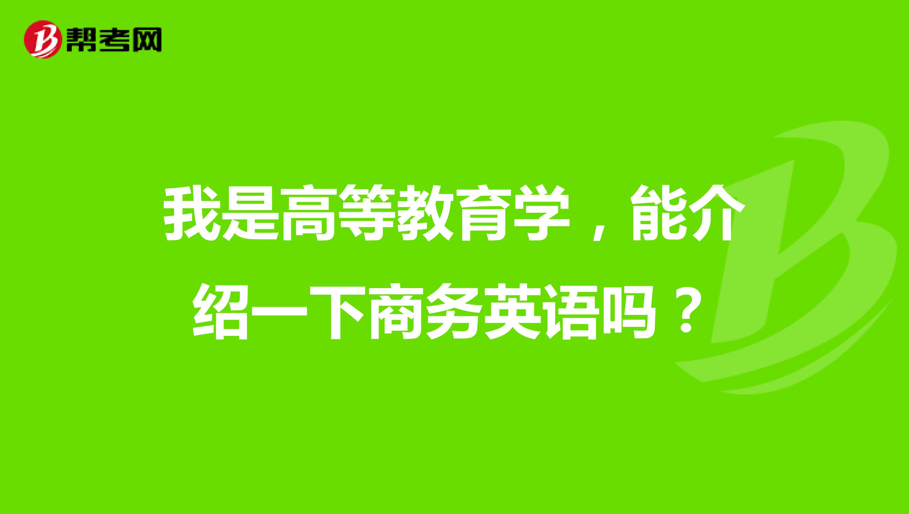 我是高等教育学,能介绍一下商务英语吗?