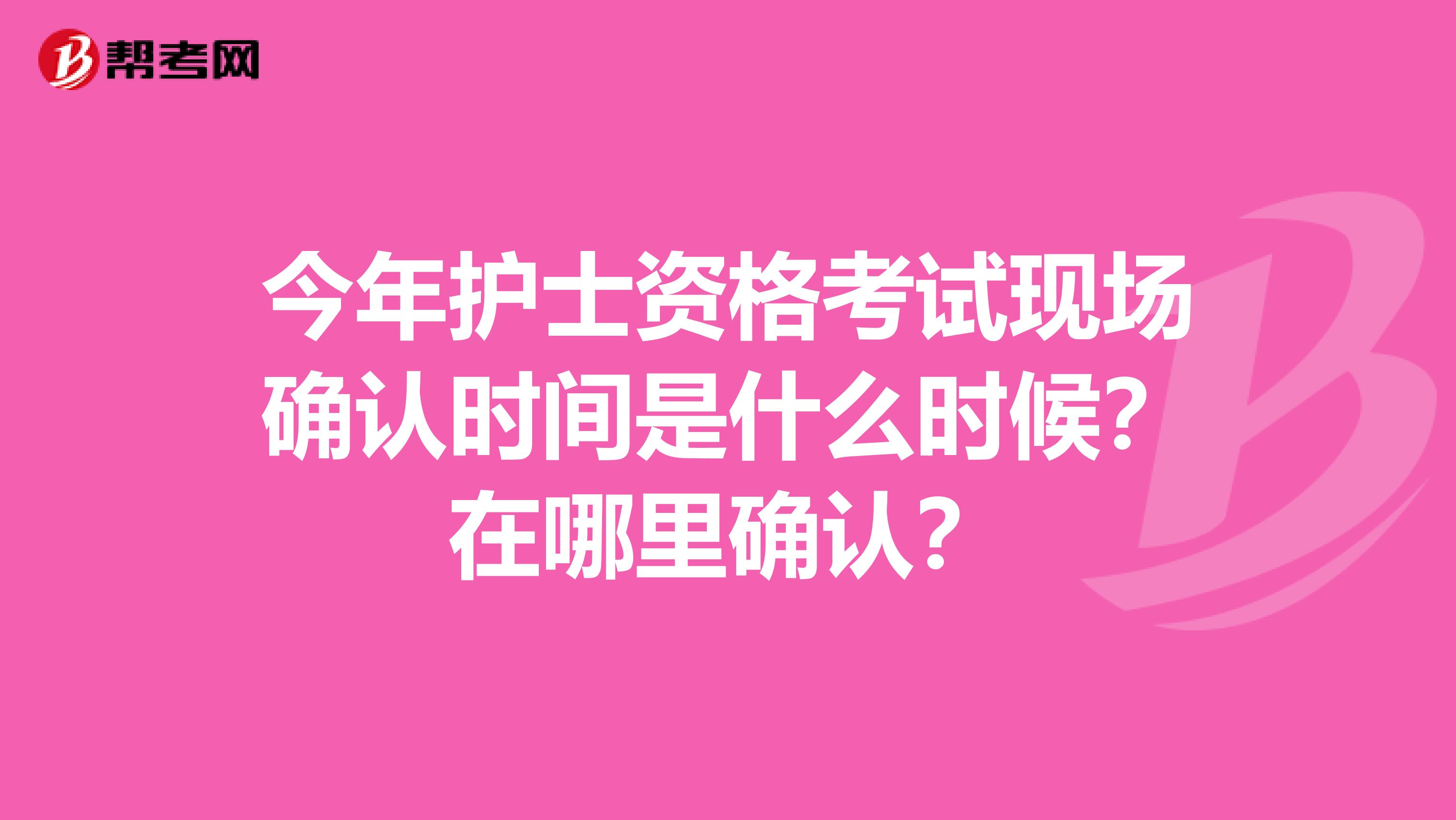 今年护士资格考试现场确认时间是什么时候？在哪里确认？