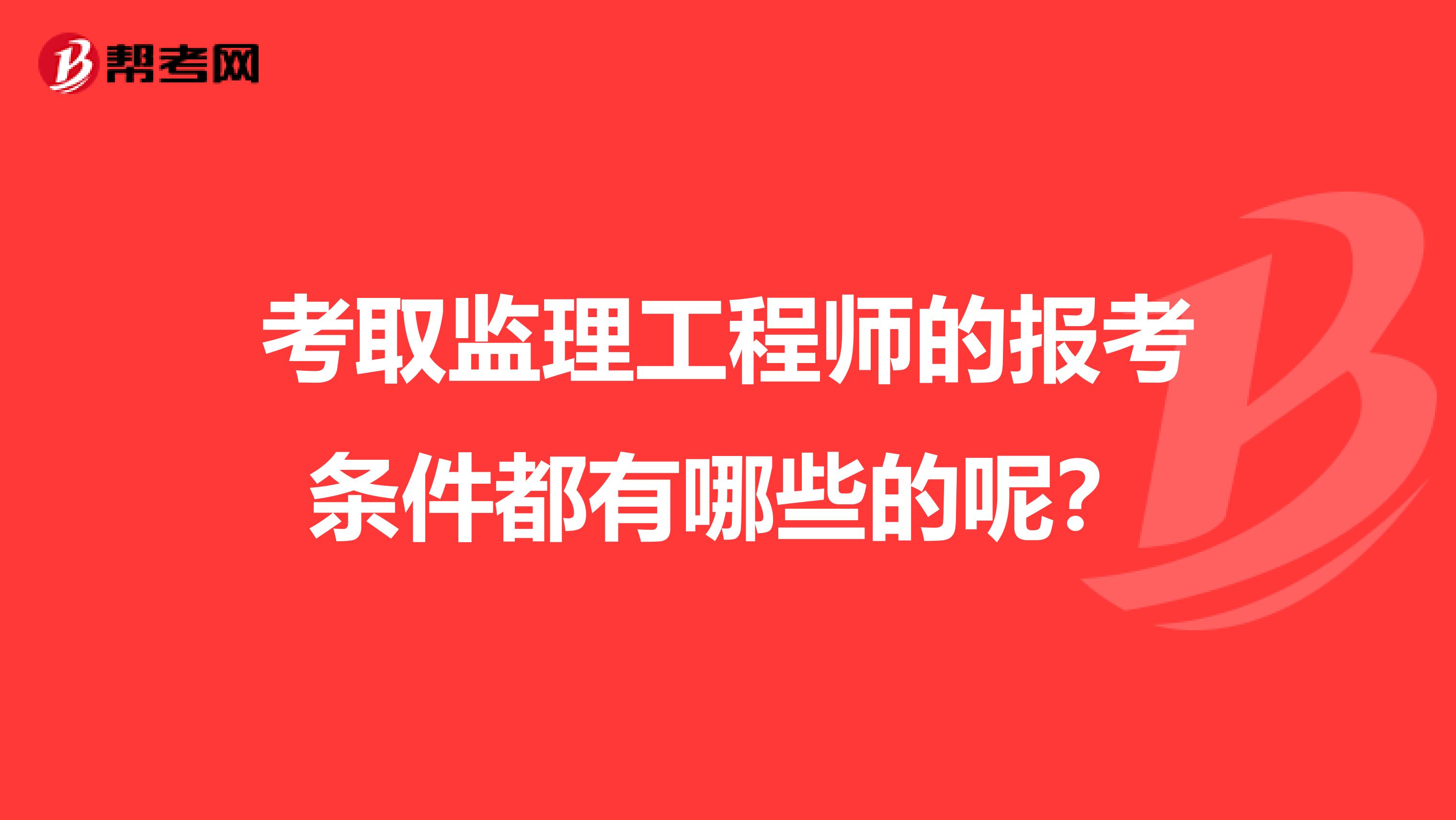 考取监理工程师的报考条件都有哪些的呢?