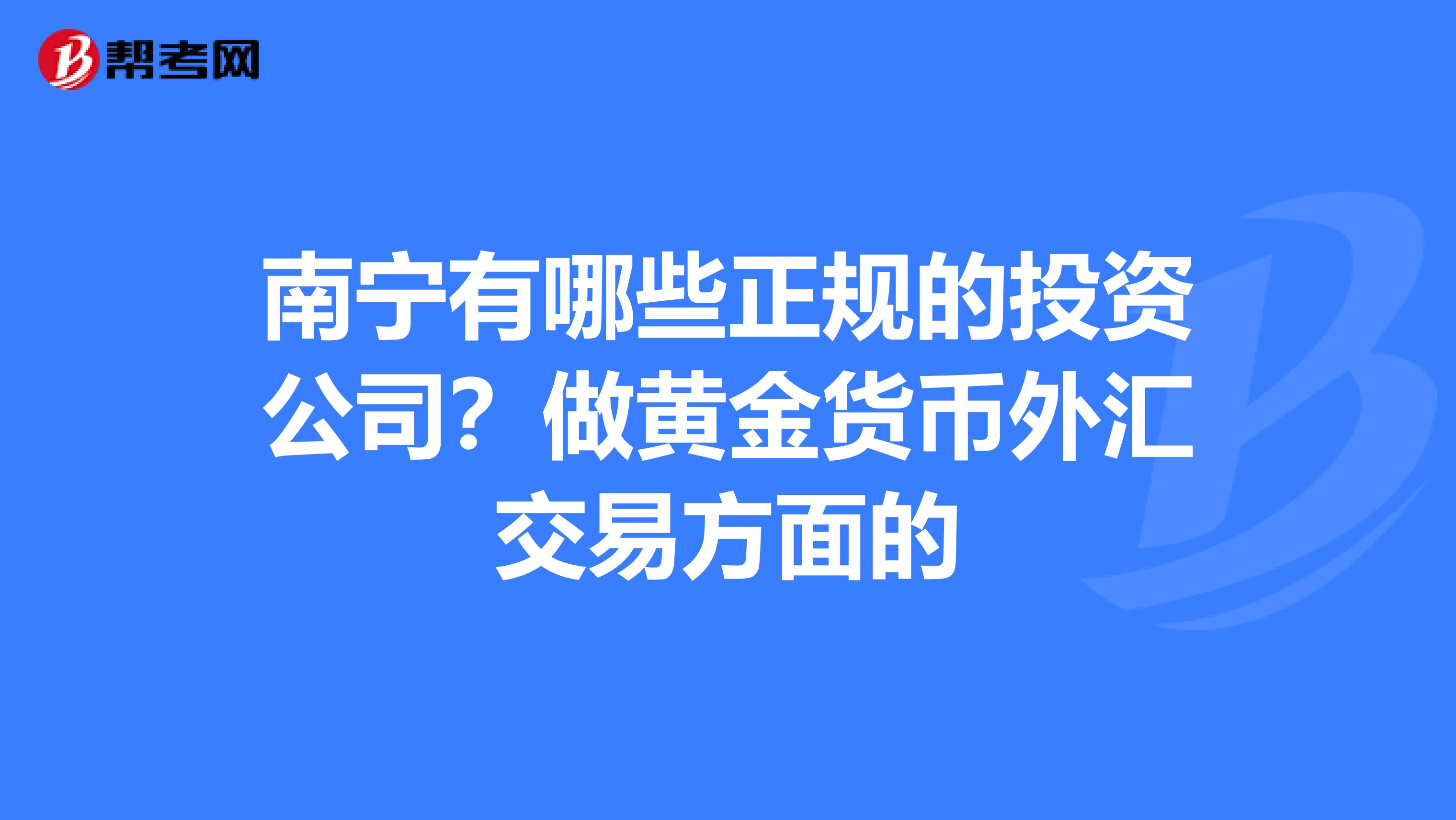 南宁有哪些正规的投资公司？做黄金货币外汇交易方面的
