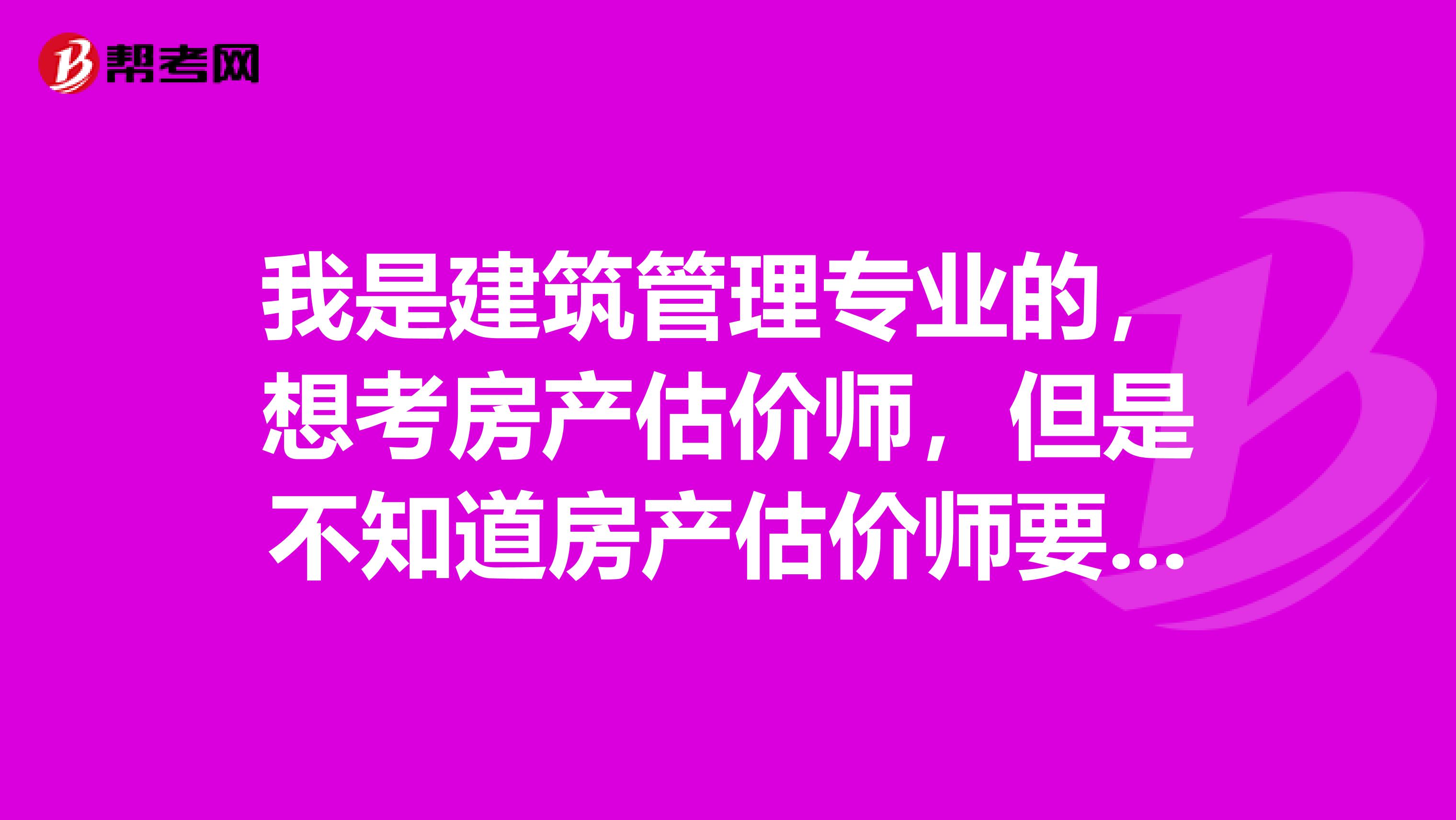 我是建筑管理专业的，想考房产估价师，但是不知道房产估价师要做些什么