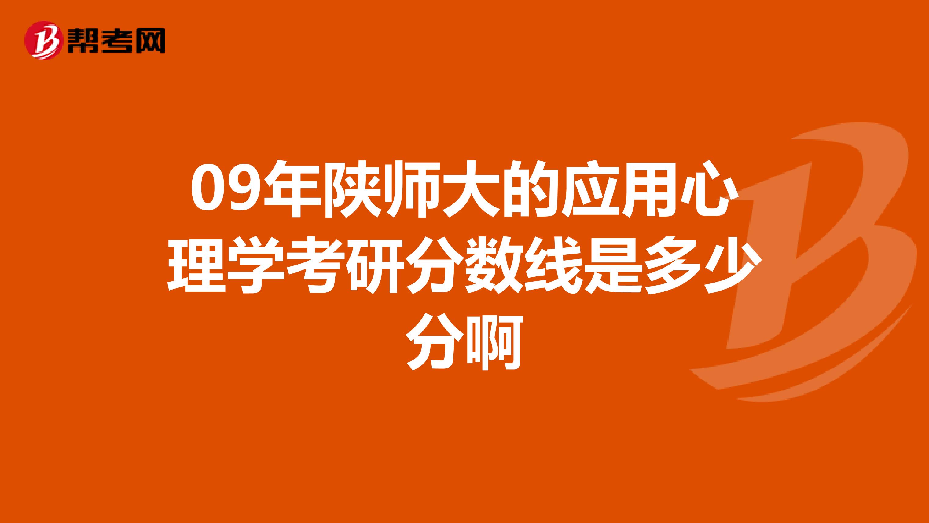 09年陕师大的应用心理学考研分数线是多少分啊