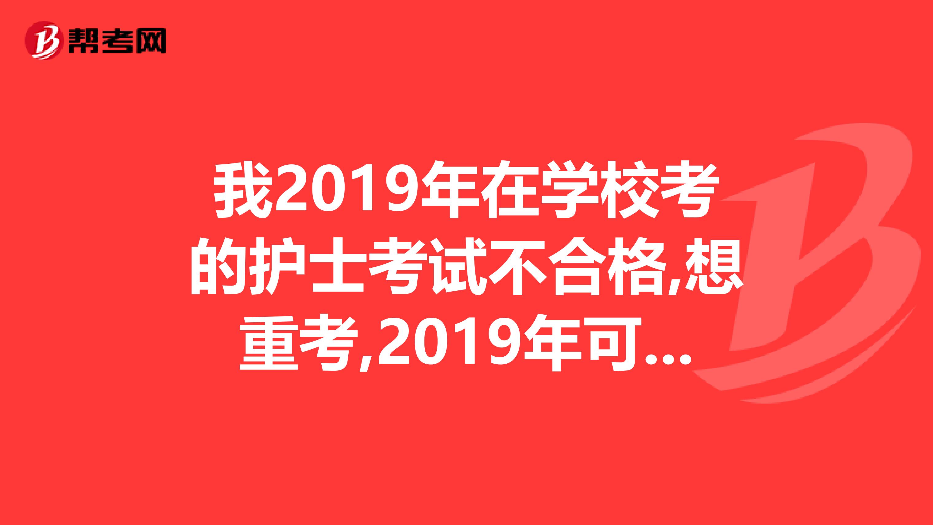 我2019年在学校考的护士考试不合格,想重考,2019年可以在当地卫生局直接报名考护士资格证书吗