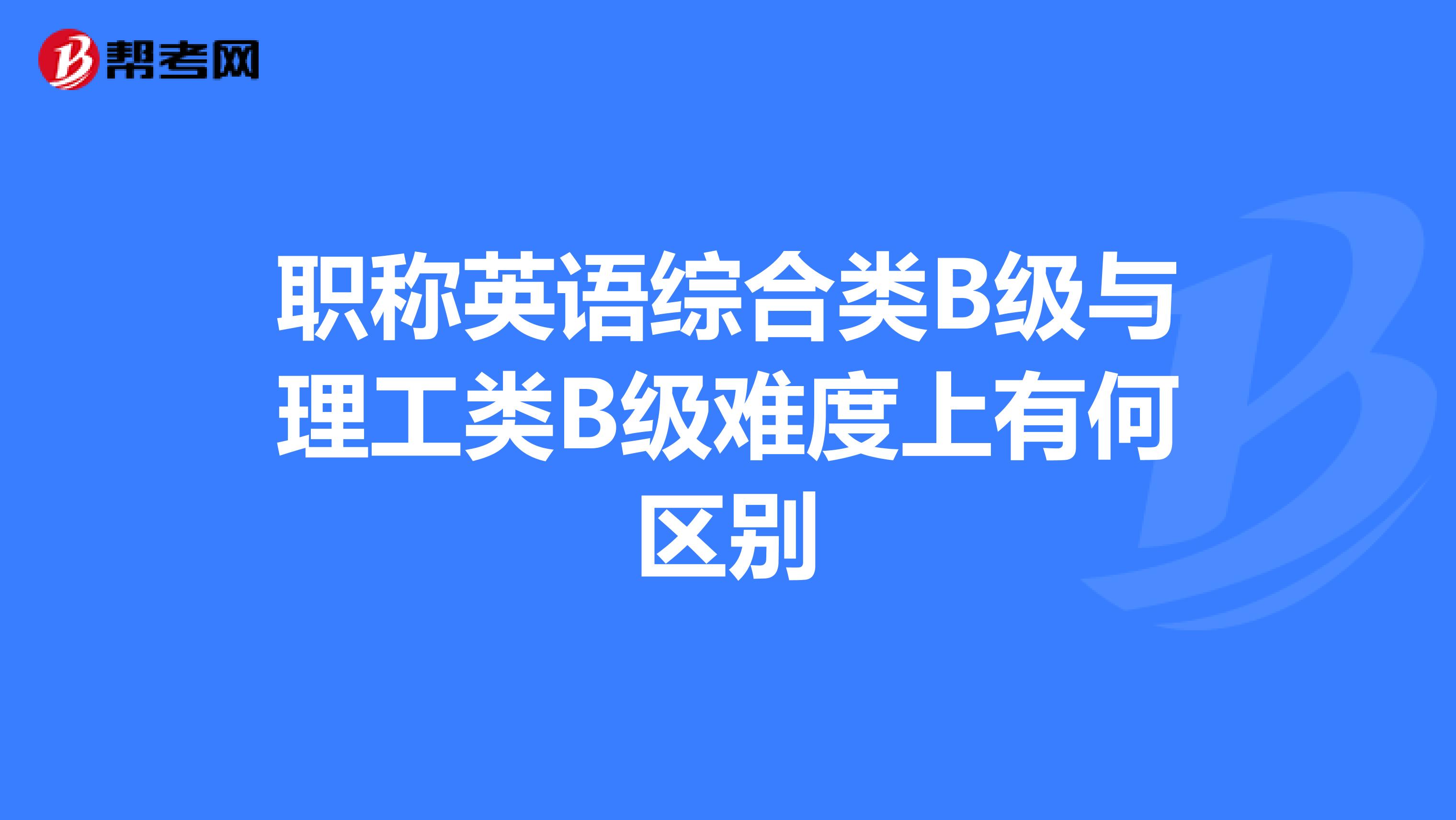 职称英语综合类B级与理工类B级难度上有何区别