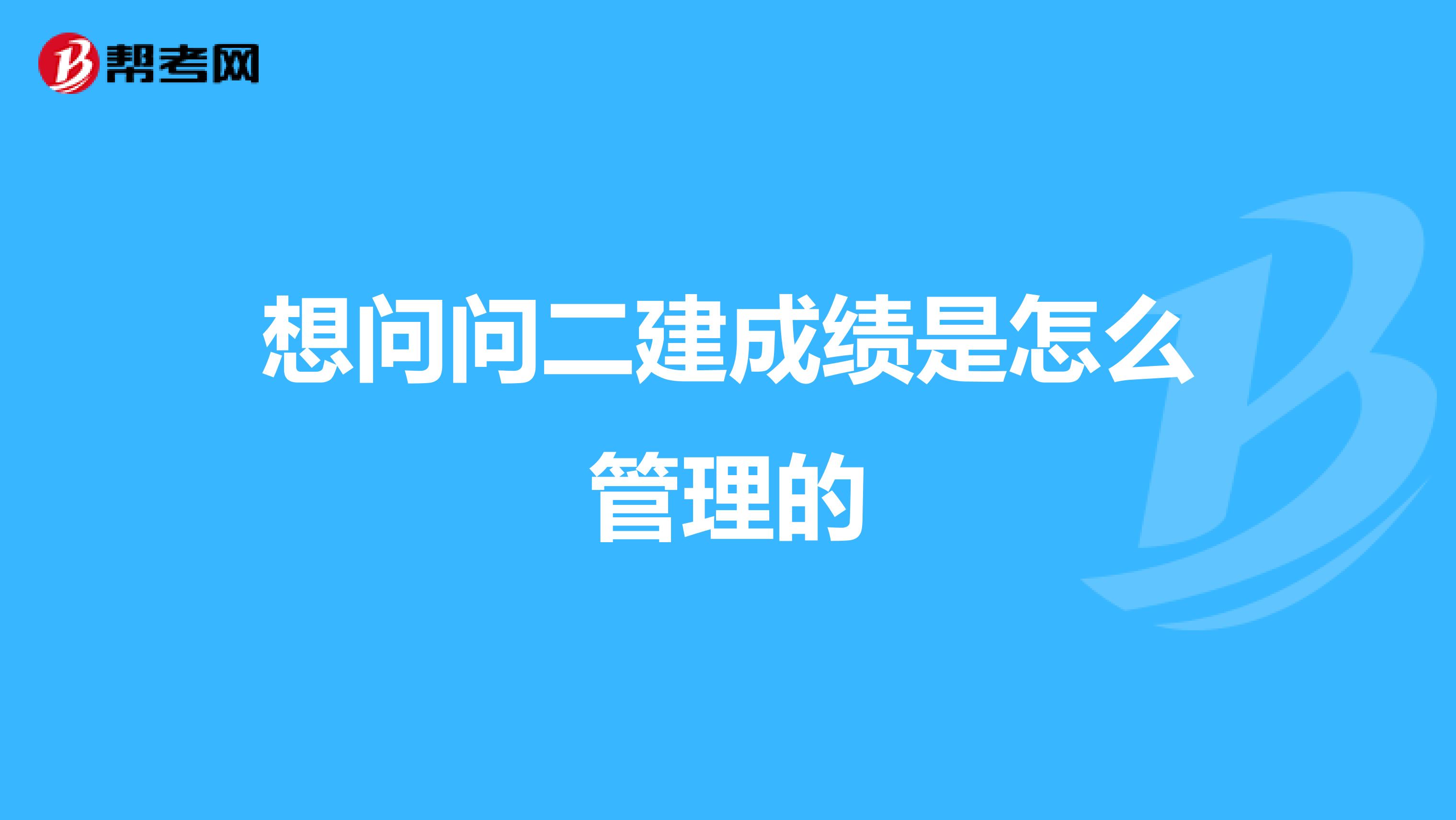 想问问二建成绩是怎么管理的