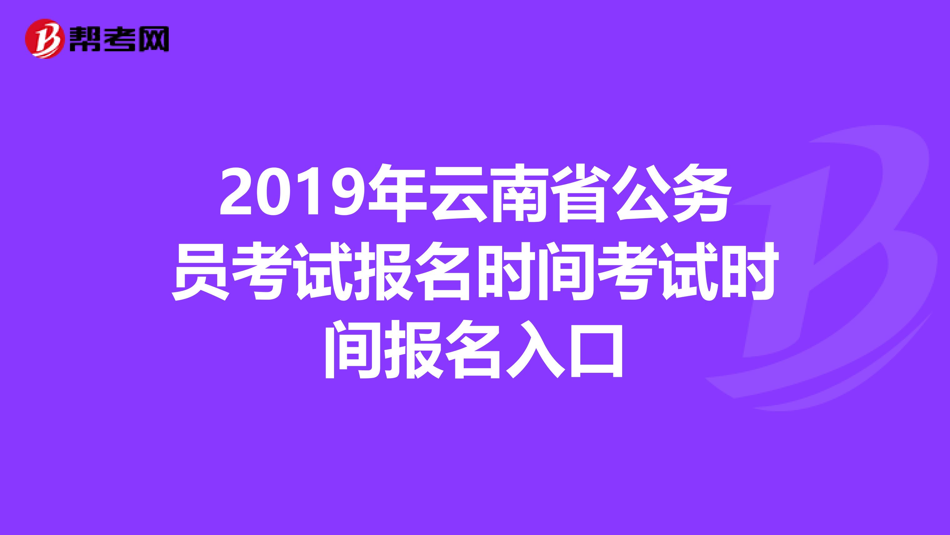 2019年云南省公务员考试报名时间考试时间报名入口