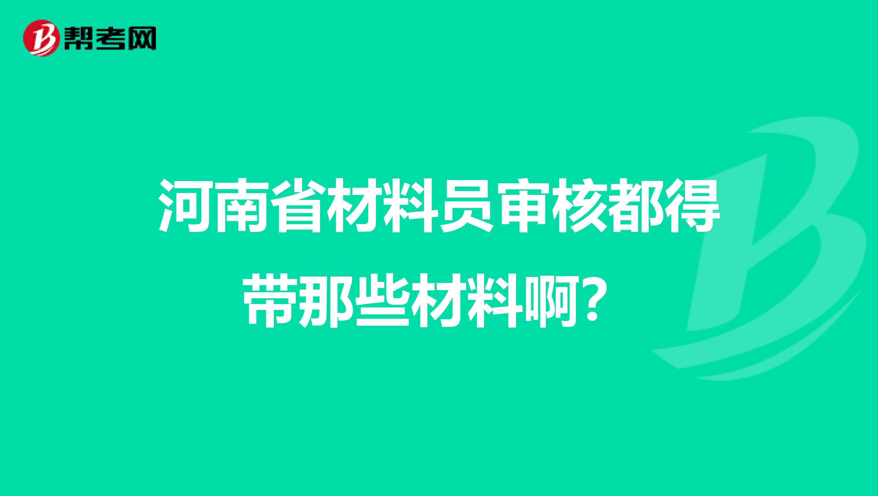 河南省材料员审核都得带那些材料啊?