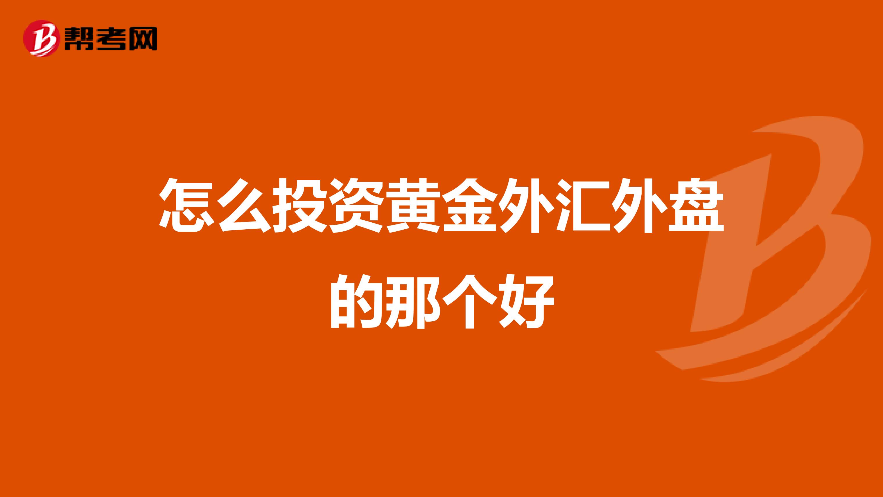 怎么投资黄金外汇外盘的那个好