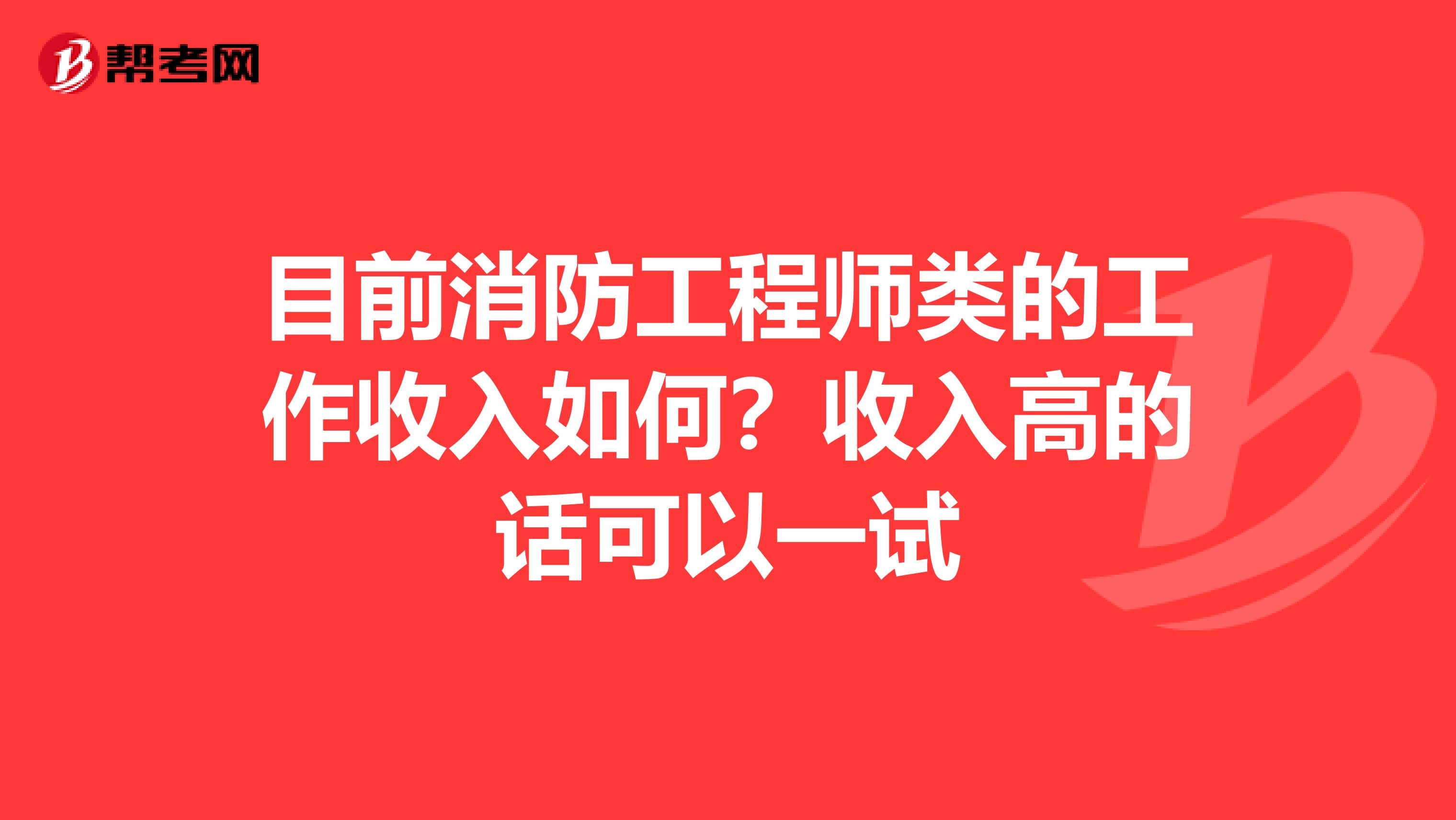 目前消防工程师类的工作收入如何?收入高的话可以一试