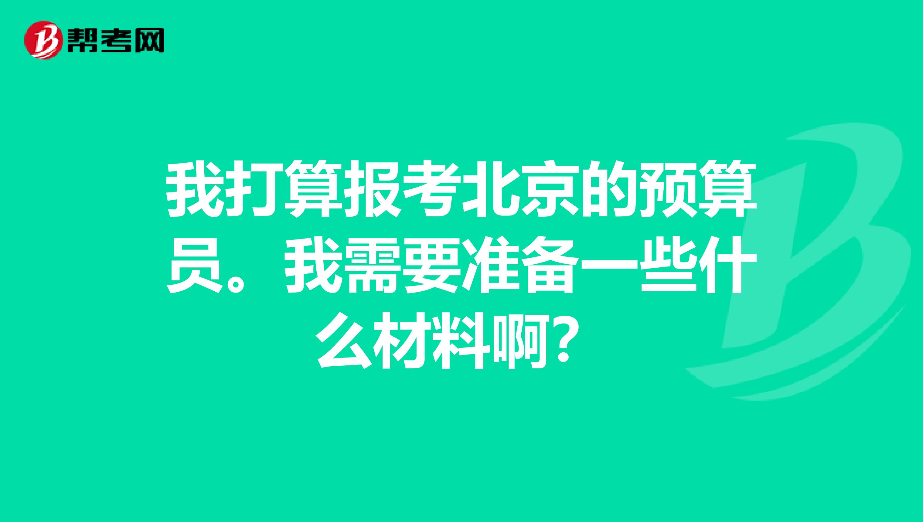 我打算報考北京的預算員。我需要準備一些什么材料啊？