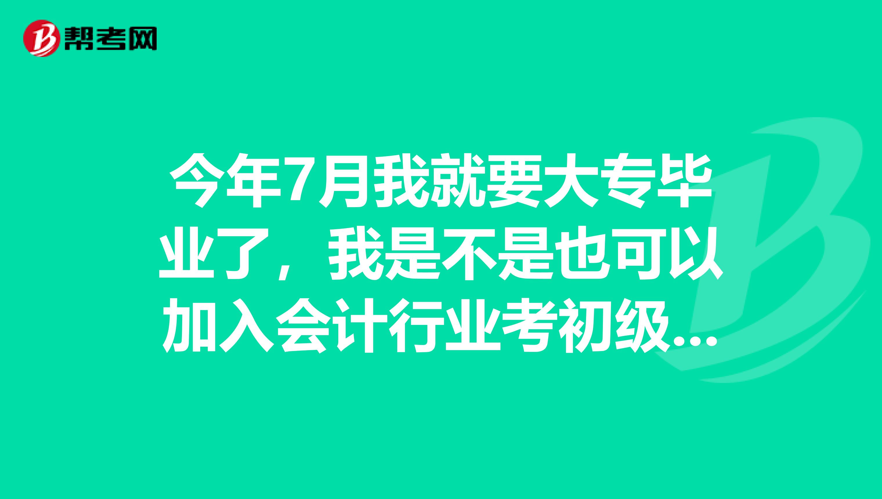 今年7月我就要大专毕业了，我是不是也可以加入会计行业考初级会计职称了啊？