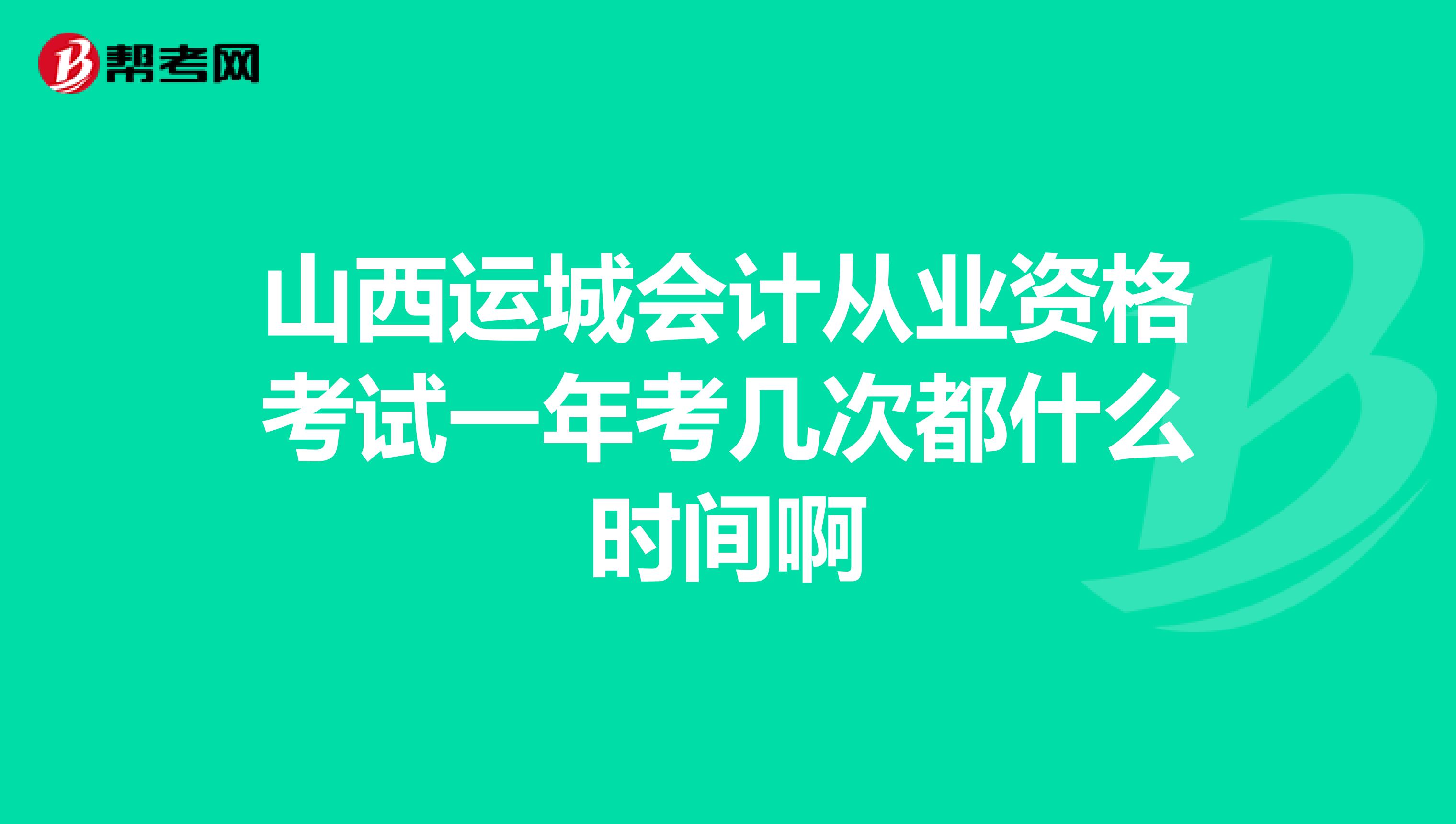 山西运城会计从业资格考试一年考几次都什么时间啊