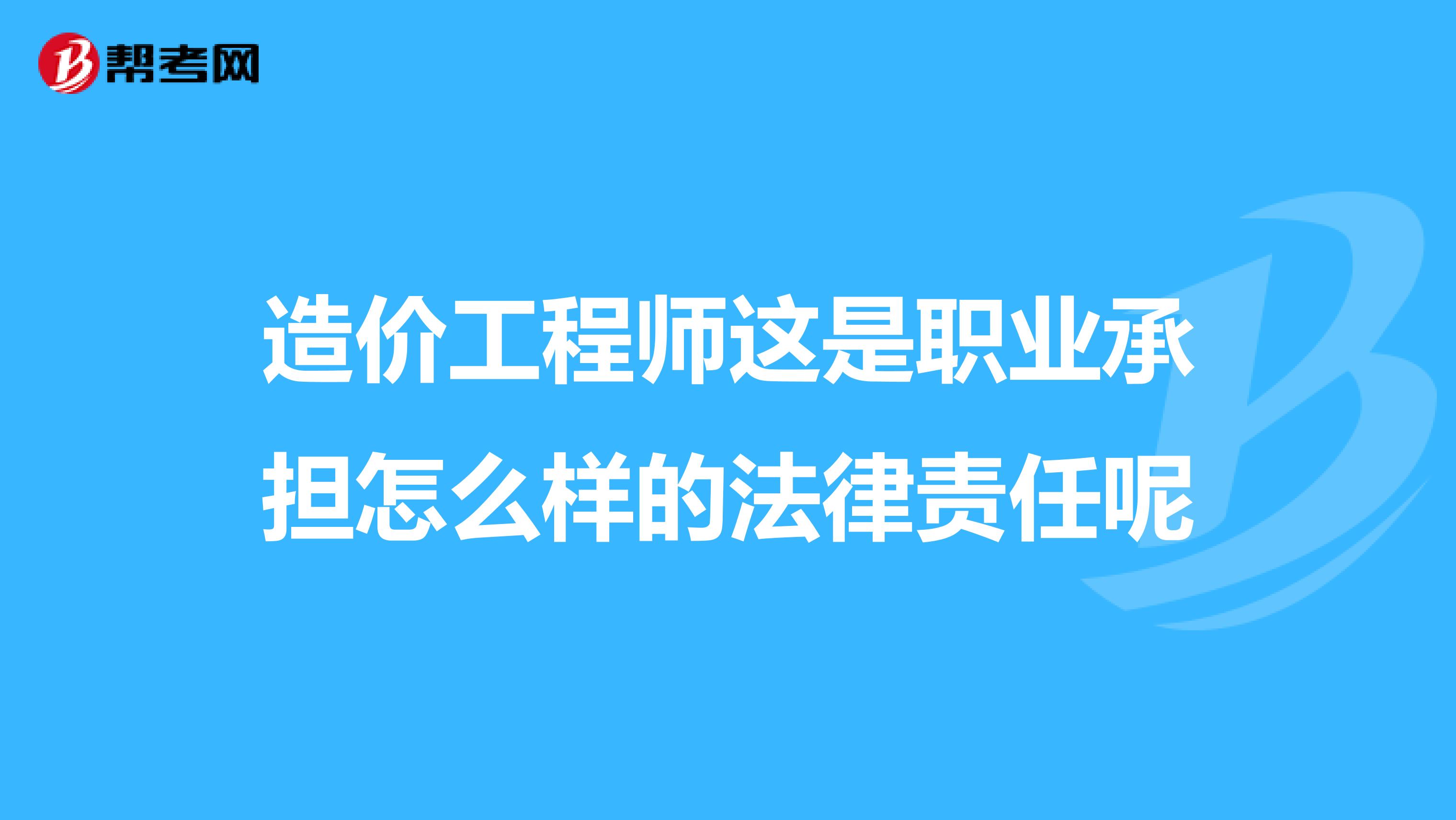 造价工程师这是职业承担怎么样的法律责任呢