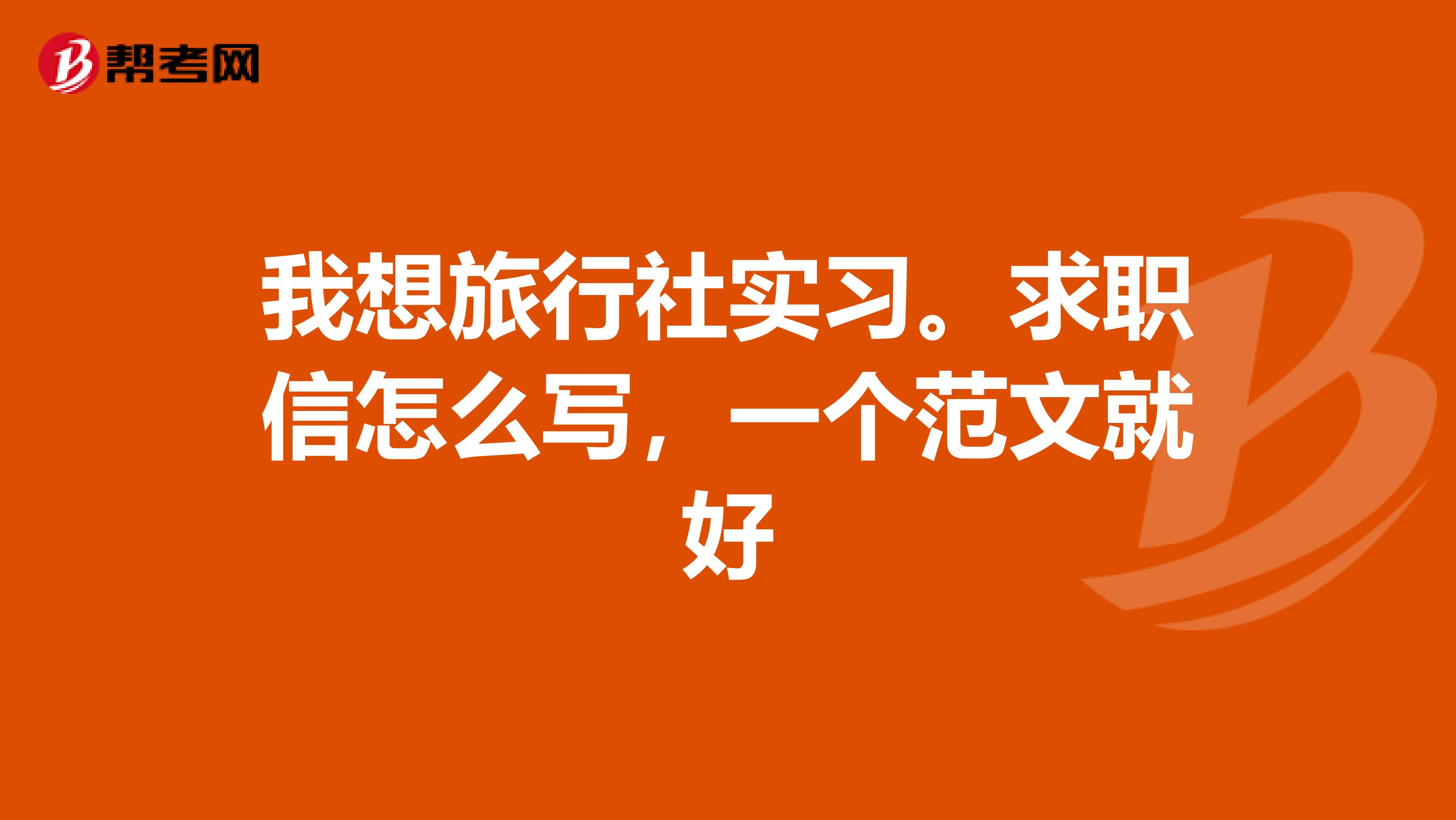 我想旅行社实习。求职信怎么写，一个范文就好