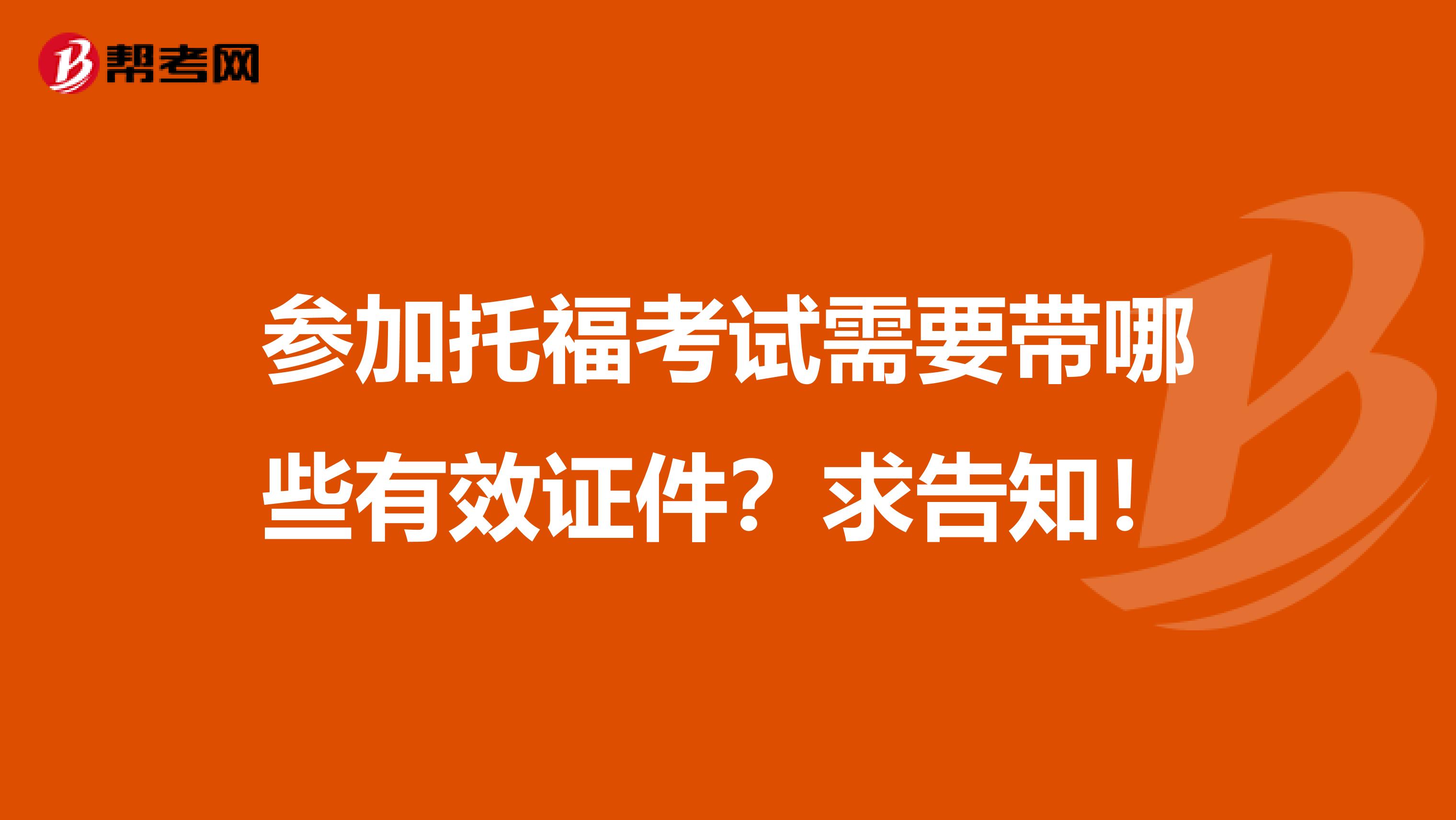 参加托福考试需要带哪些有效证件？求告知！