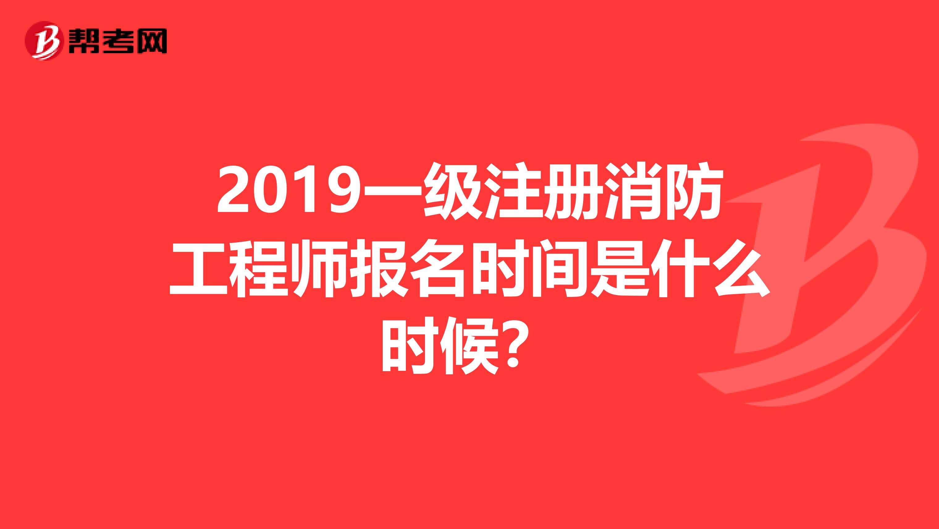 2019一級注冊消防工程師報名時間是什么時候？