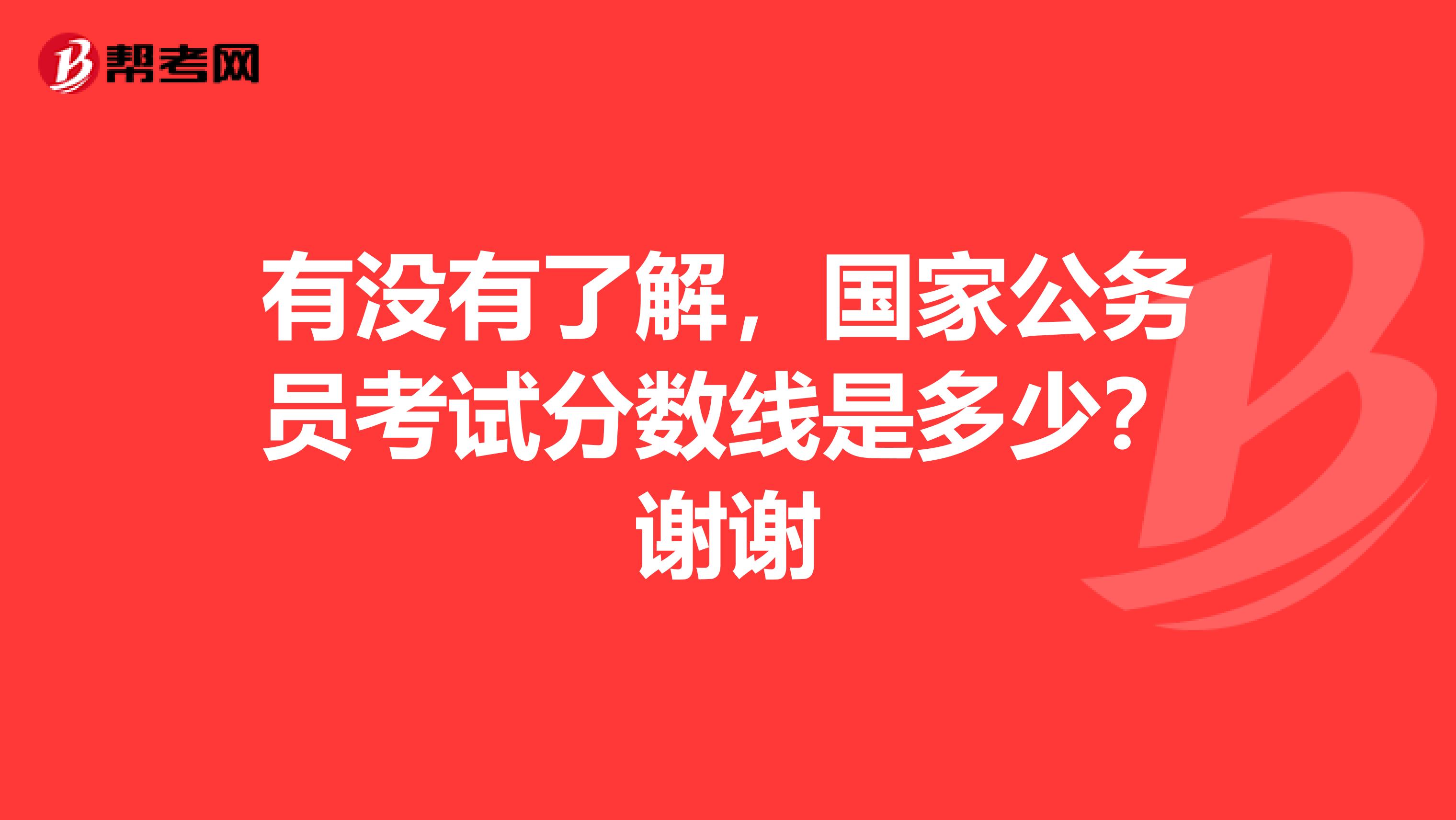 有没有了解，国家公务员考试分数线是多少？谢谢