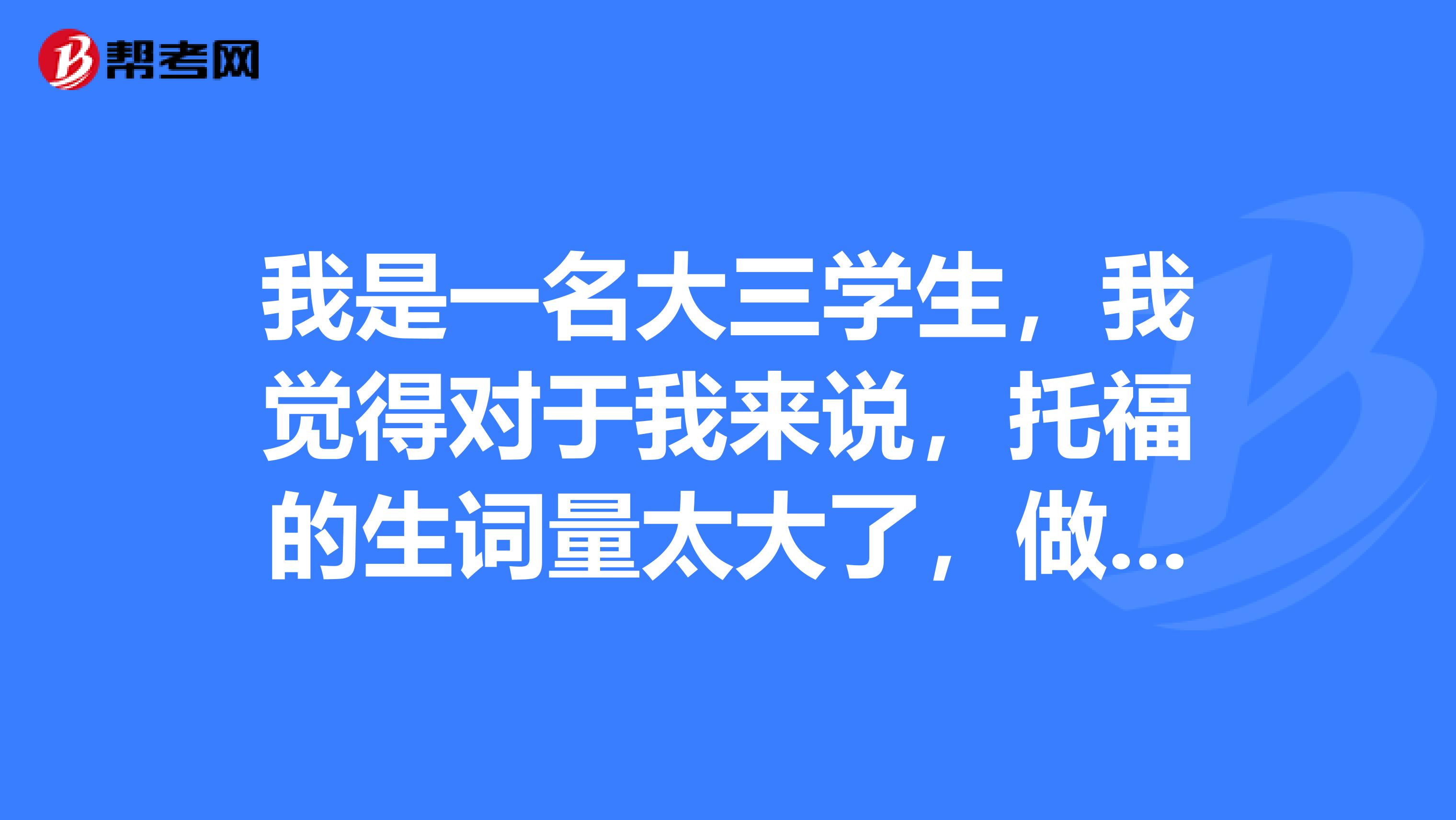 我是一名大三学生，我觉得对于我来说，托福的生词量太大了，做阅读题的时候都感觉特别费劲，该怎么办？