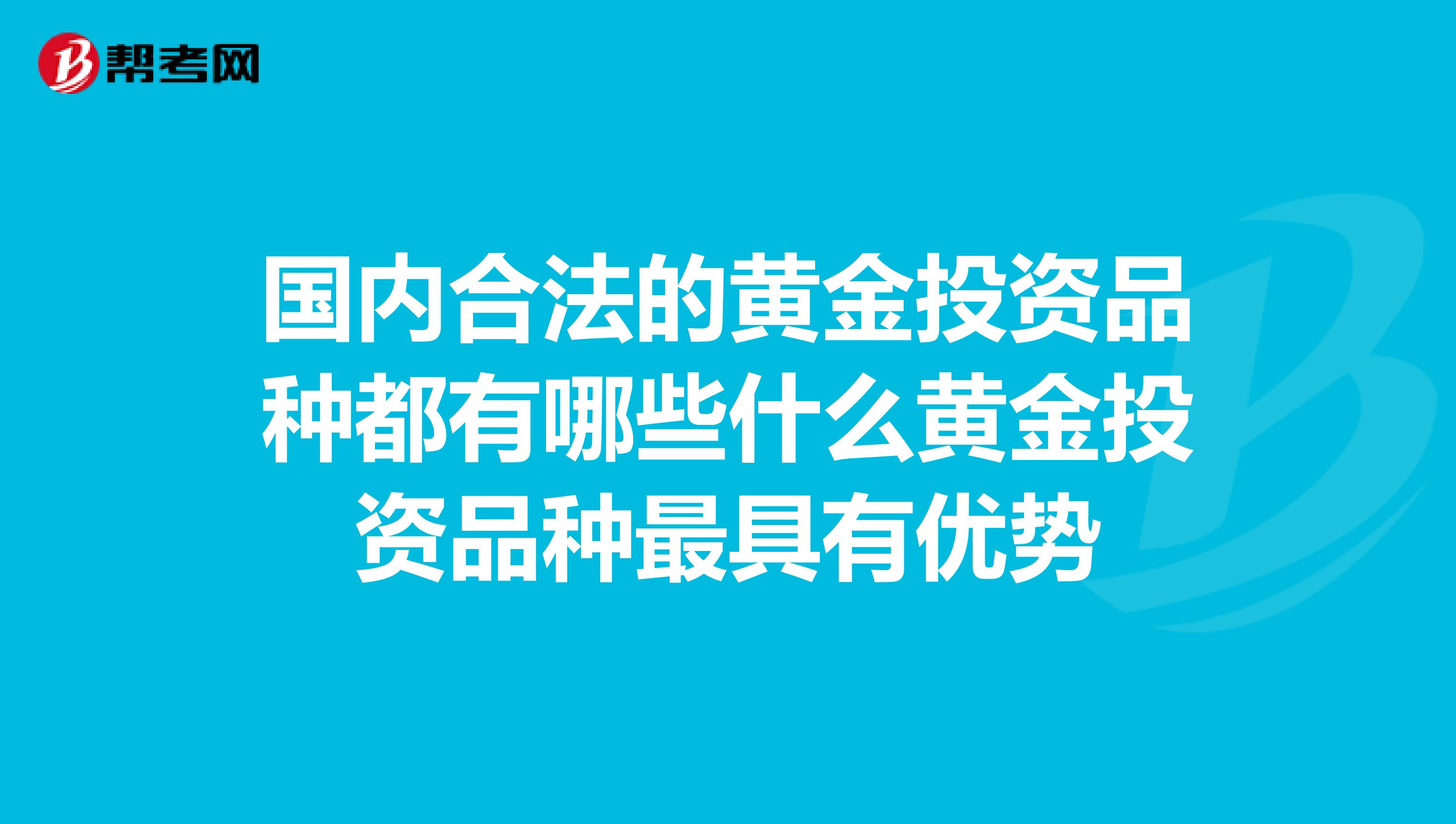 国内合法的黄金投资品种都有哪些什么黄金投资品种最具有优势