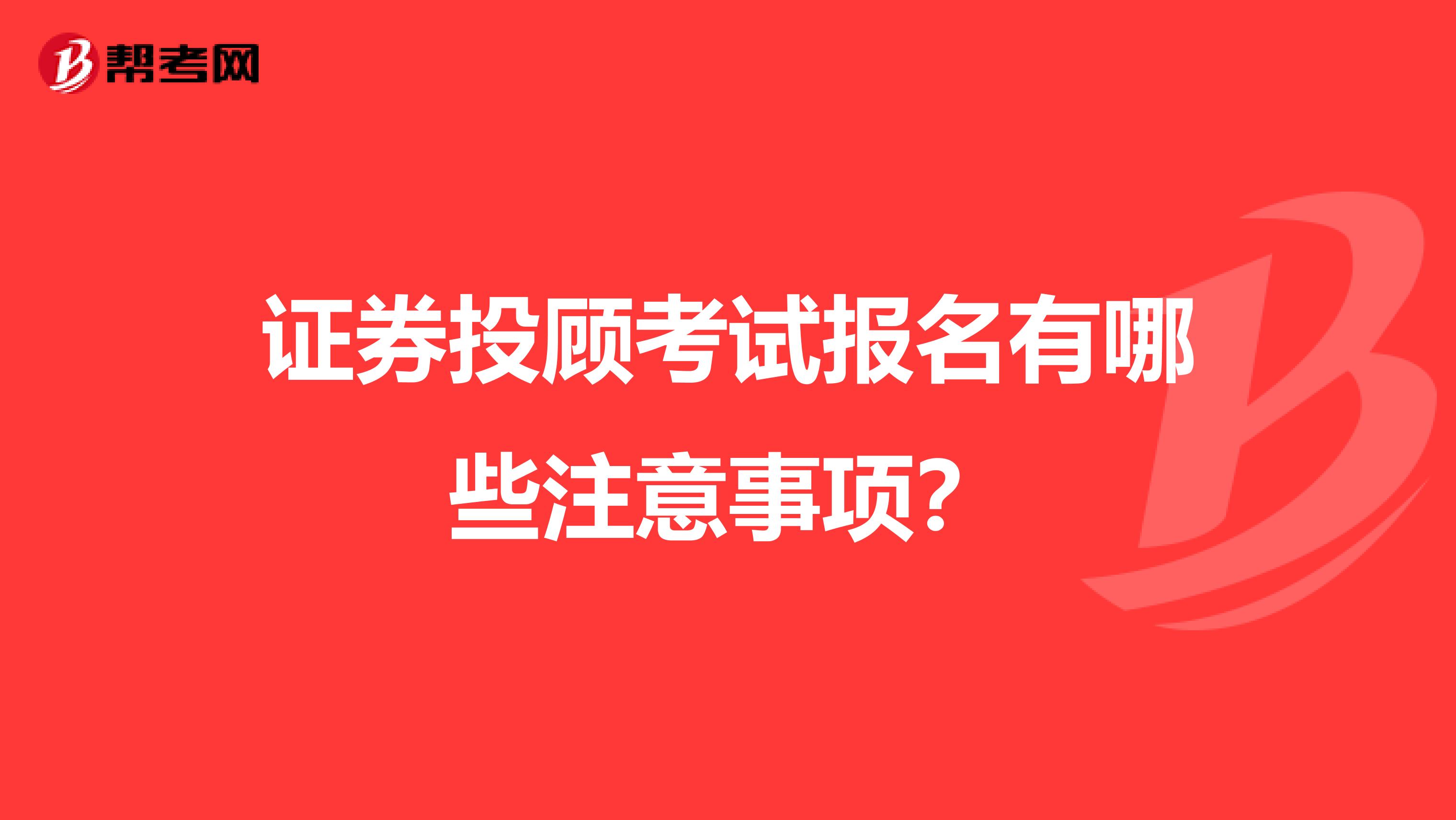 证券投顾考试报名有哪些注意事项？