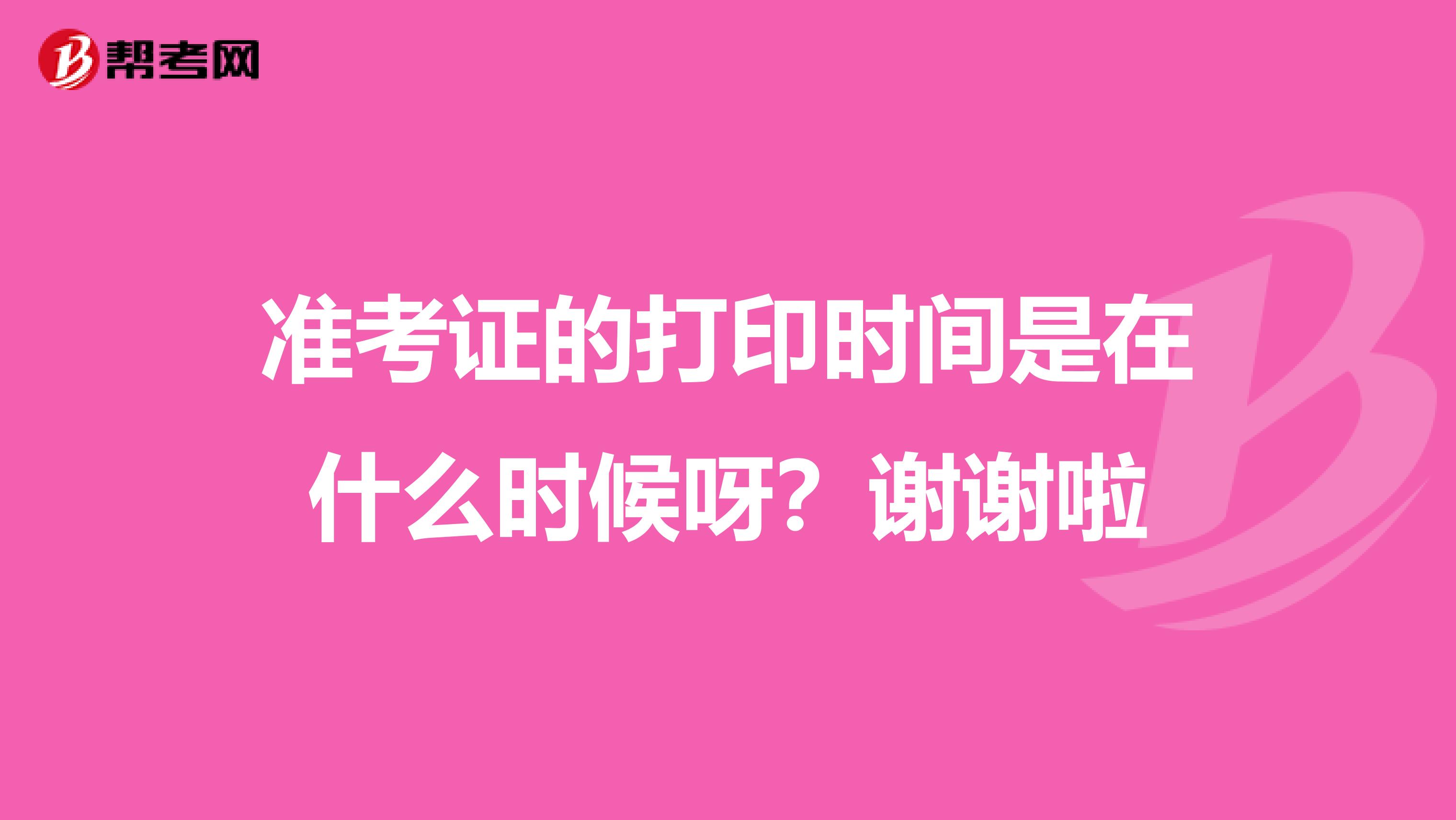 准考证的打印时间是在什么时候呀?谢谢啦