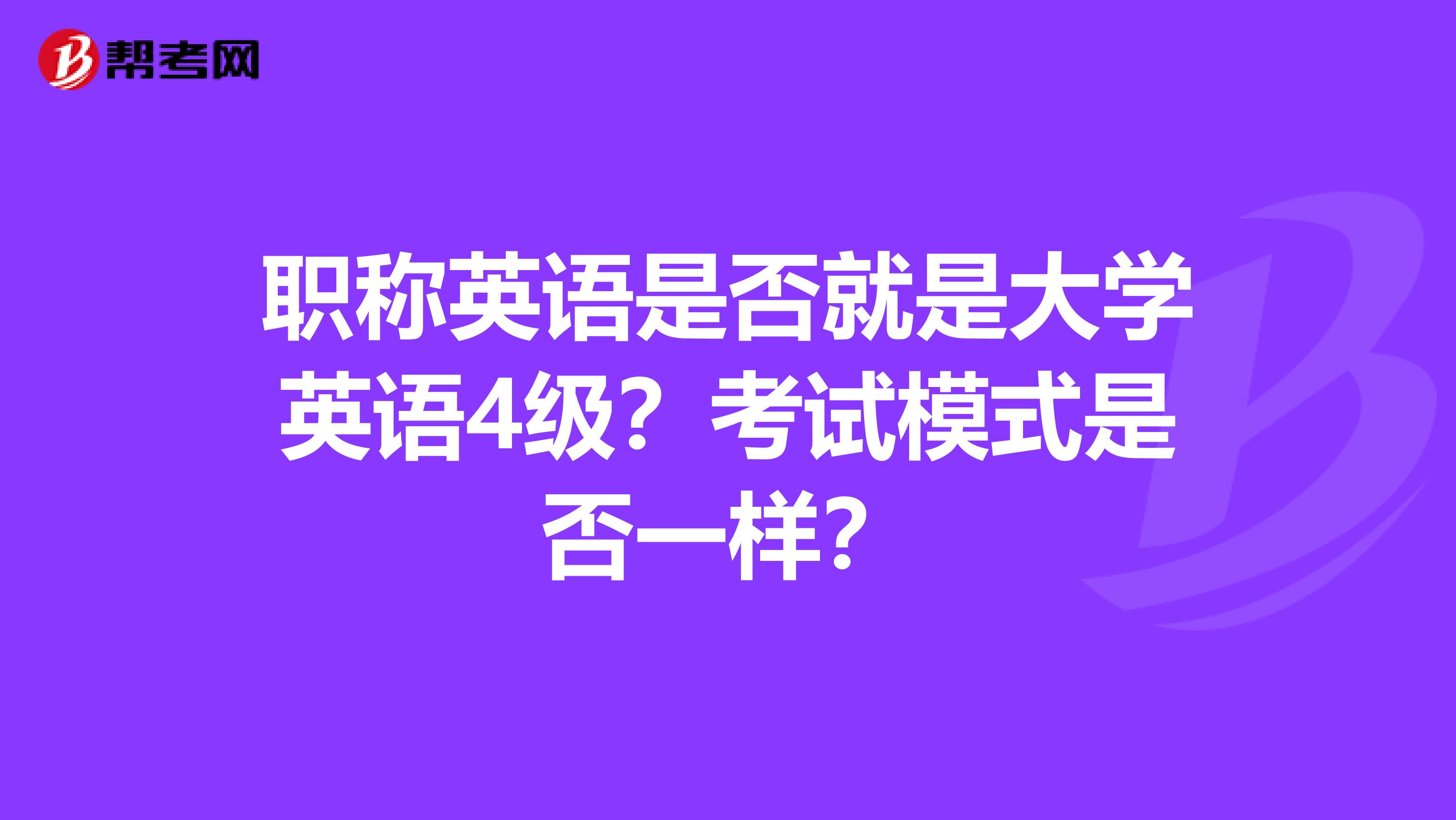 職稱英語是否就是大學(xué)英語4級？考試模式是否一樣？