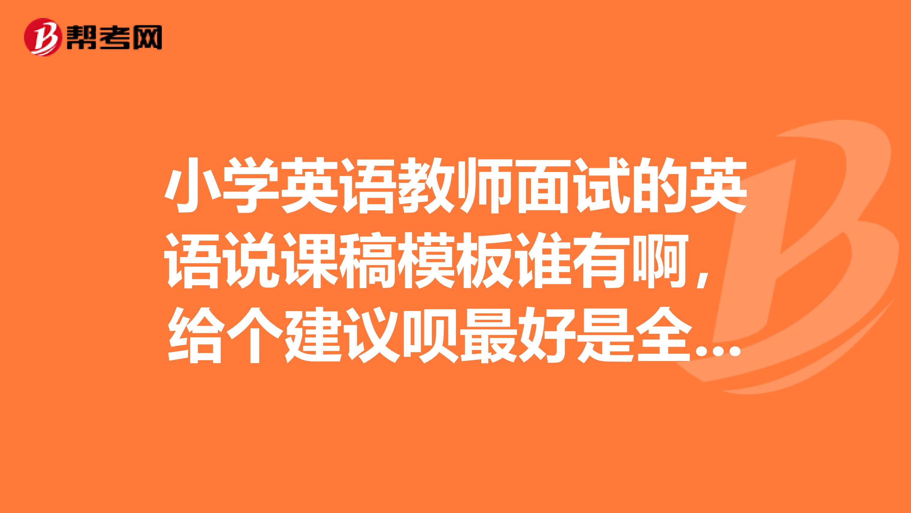 小学英语教师面试的英语说课稿模板谁有啊，给个建议呗最好是全英文的，非常感谢