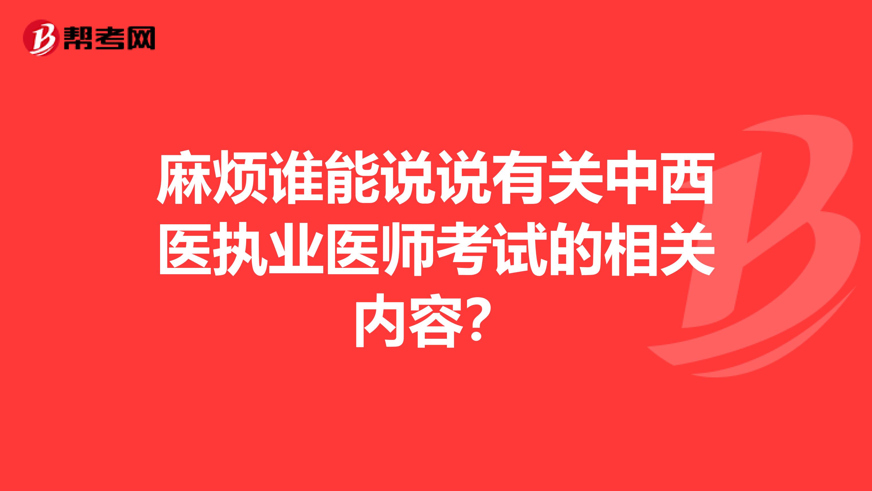 麻烦谁能说说有关中西医执业医师考试的相关内容？